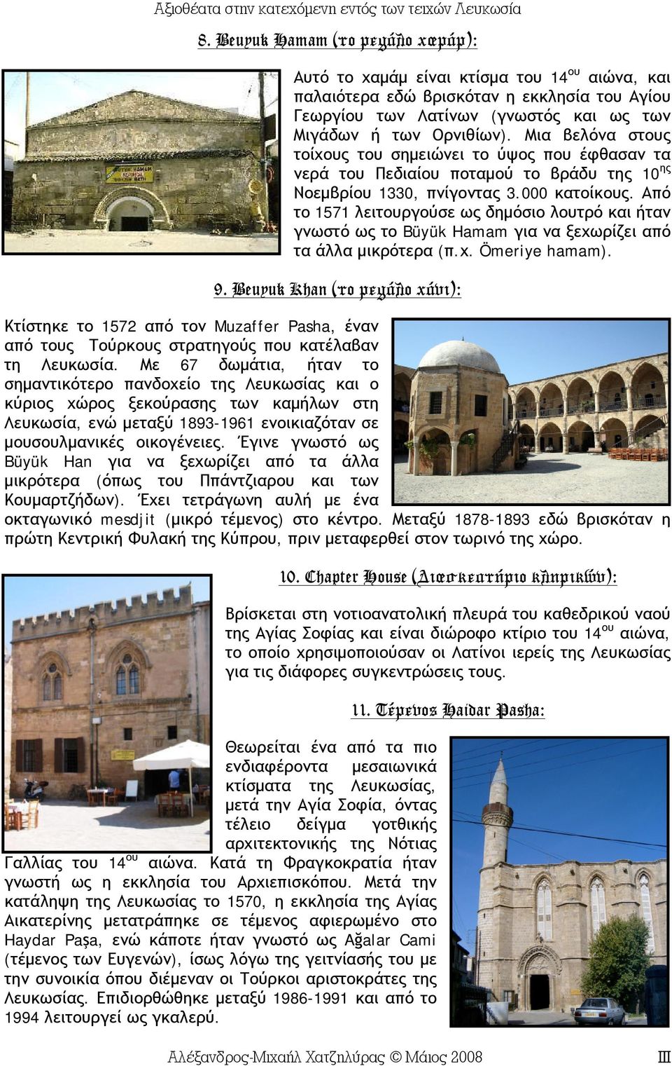 Από το 1571 λειτουργούσε ως δημόσιο λουτρό και ήταν γνωστό ως το Büyük Hamam για να ξεχωρίζει από τα άλλα μικρότερα (π.χ. Ömeriye hamam). 9.