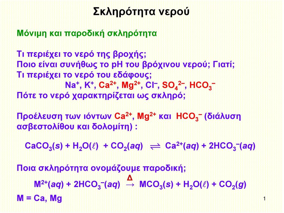 σκληρό; Προέλευση των ιόντων Ca 2+, Mg 2+ και ΗCΟ 3 (διάλυση ασβεστολίθου και δολομίτη) : CaCO 3 (s) + H 2 O( ) + CO 2 (aq)