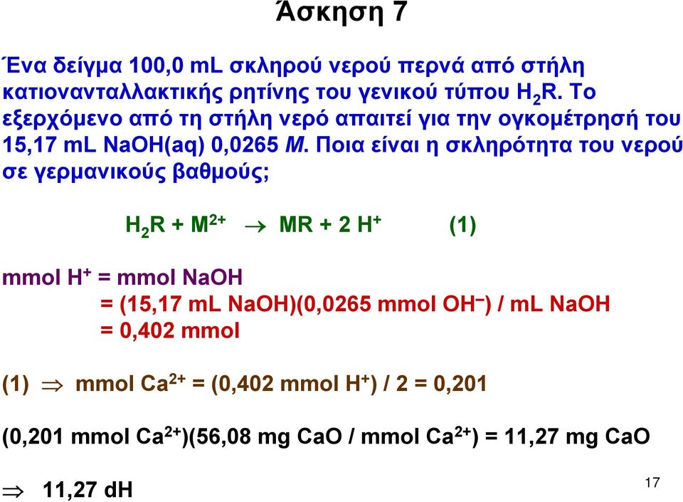 Ποια είναι η σκληρότητα του νερού σε γερμανικούς βαθμούς; H 2 R + M 2+ MR + 2 H + (1) mmol H + = mmol NaOH = (15,17 ml