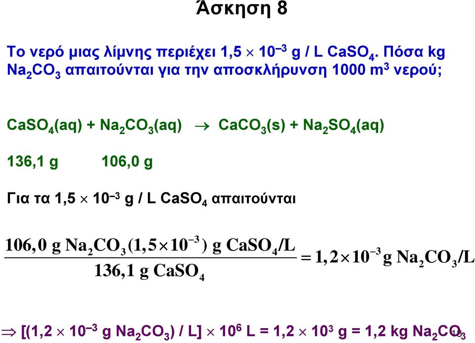 CaCO 3 (s) + Na 2 SO 4 (aq) 136,1 g 106,0 g Για τα 1,5 10 3 g / L CaSO 4 απαιτούνται 3 106,0 g