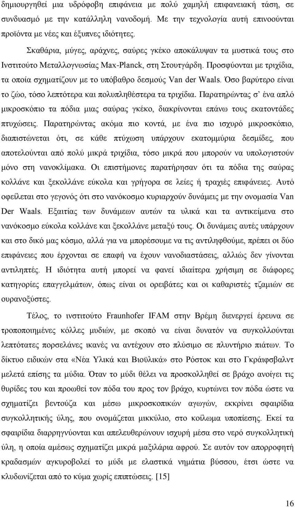 Προσφύονται με τριχίδια, τα οποία σχηματίζουν με το υπόβαθρο δεσμούς Van der Waals. Όσο βαρύτερο είναι το ζώο, τόσο λεπτότερα και πολυπληθέστερα τα τριχίδια.