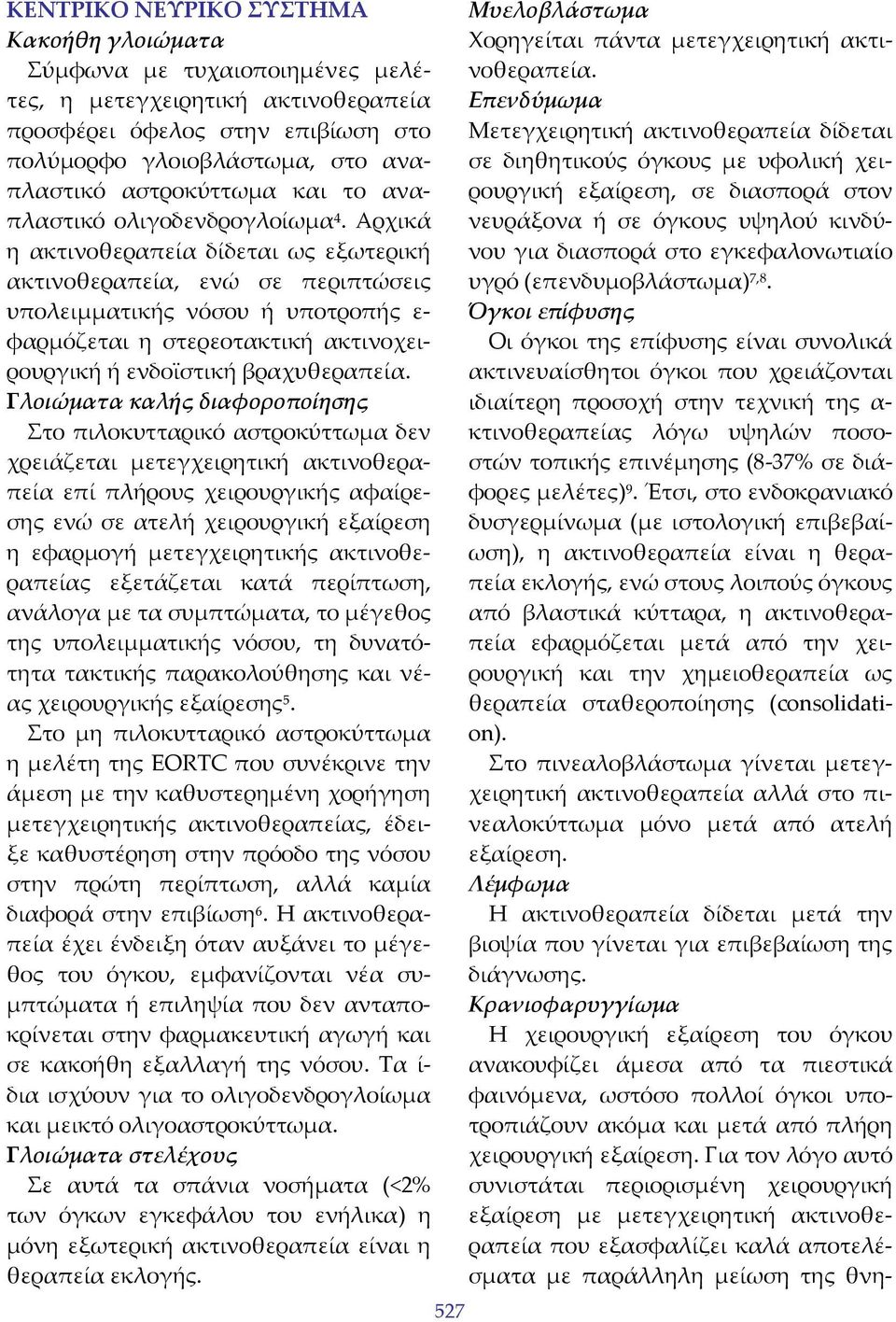 Αρχικά η ακτινοθεραπεία δίδεται ως εξωτερική ακτινοθεραπεία, ενώ σε περιπτώσεις υπολειμματικής νόσου ή υποτροπής ε φαρμόζεται η στερεοτακτική ακτινοχειρουργική ή ενδοϊστική βραχυθεραπεία.