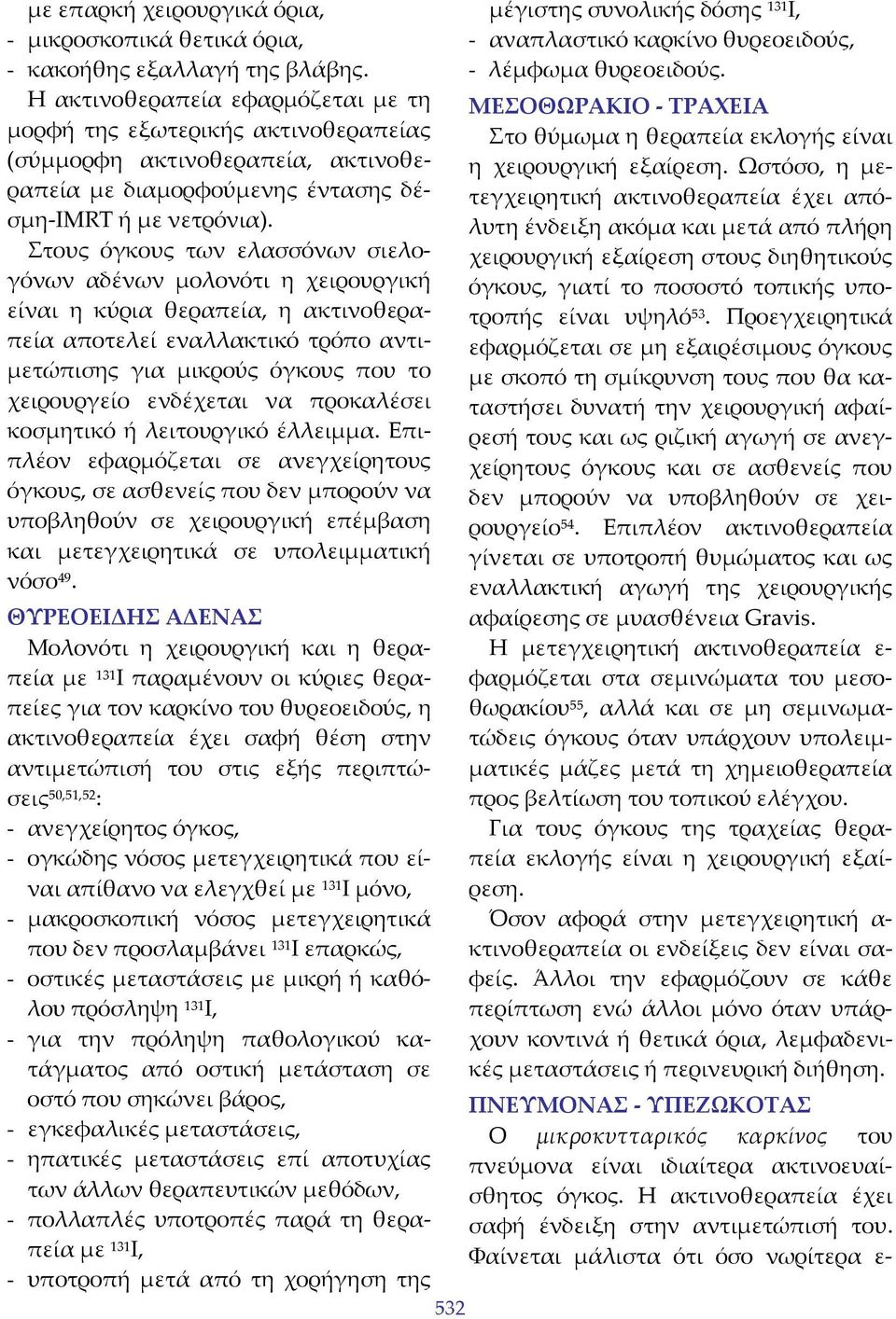 Στους όγκους των ελασσόνων σιελογόνων αδένων μολονότι η χειρουργική είναι η κύρια θεραπεία, η ακτινοθεραπεία αποτελεί εναλλακτικό τρόπο αντιμετώπισης για μικρούς όγκους που το χειρουργείο ενδέχεται