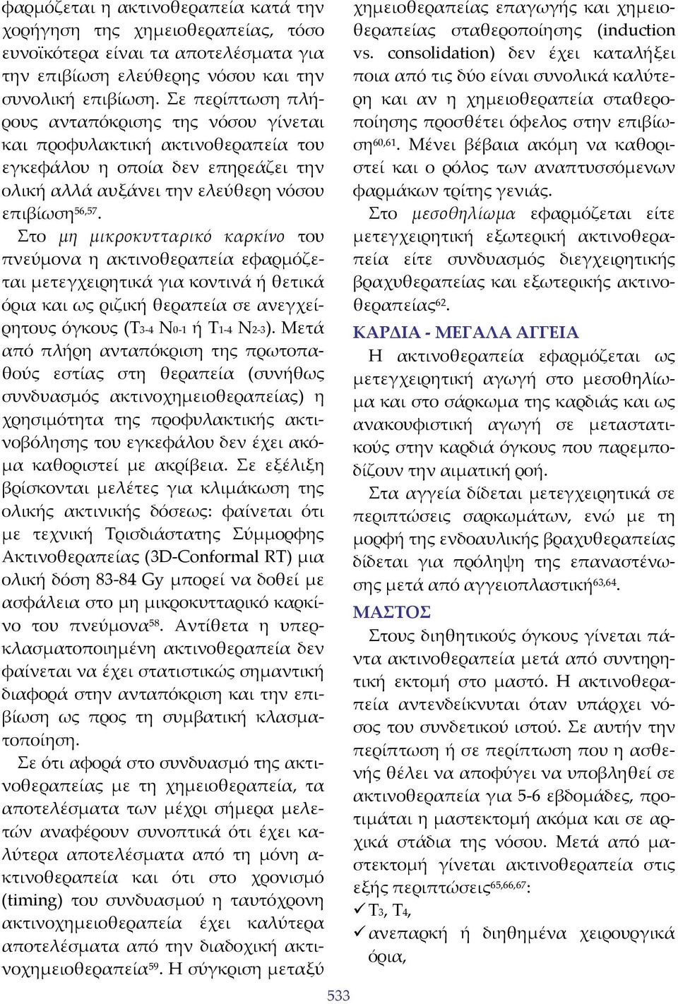 Στο μη μικροκυτταρικό καρκίνο του πνεύμονα η ακτινοθεραπεία εφαρμόζεται μετεγχειρητικά για κοντινά ή θετικά όρια και ως ριζική θεραπεία σε ανεγχείρητους όγκους (Τ3 4 Ν0 1 ή Τ1 4 Ν2 3).