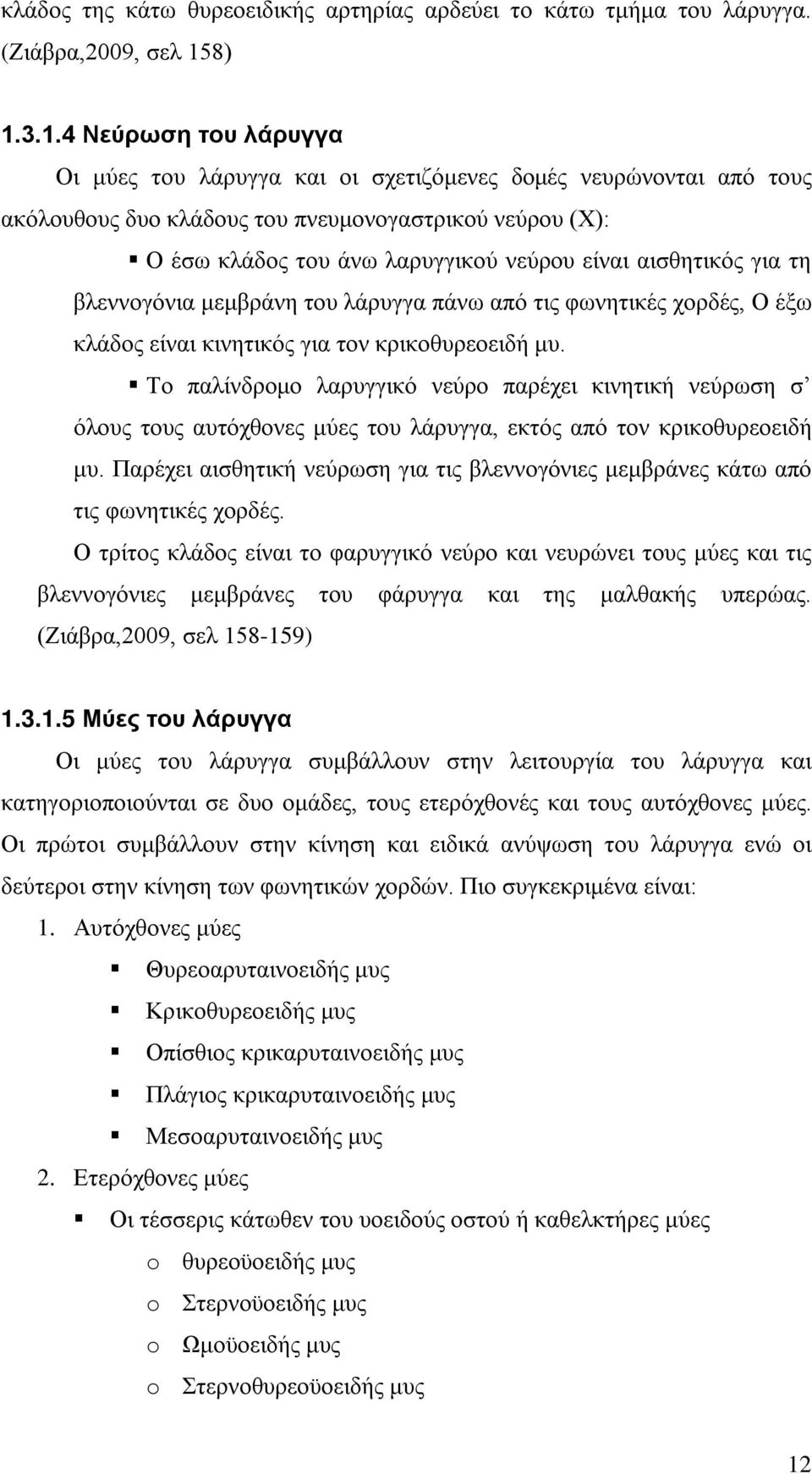 αισθητικός για τη βλεννογόνια μεμβράνη του λάρυγγα πάνω από τις φωνητικές χορδές, Ο έξω κλάδος είναι κινητικός για τον κρικοθυρεοειδή μυ.