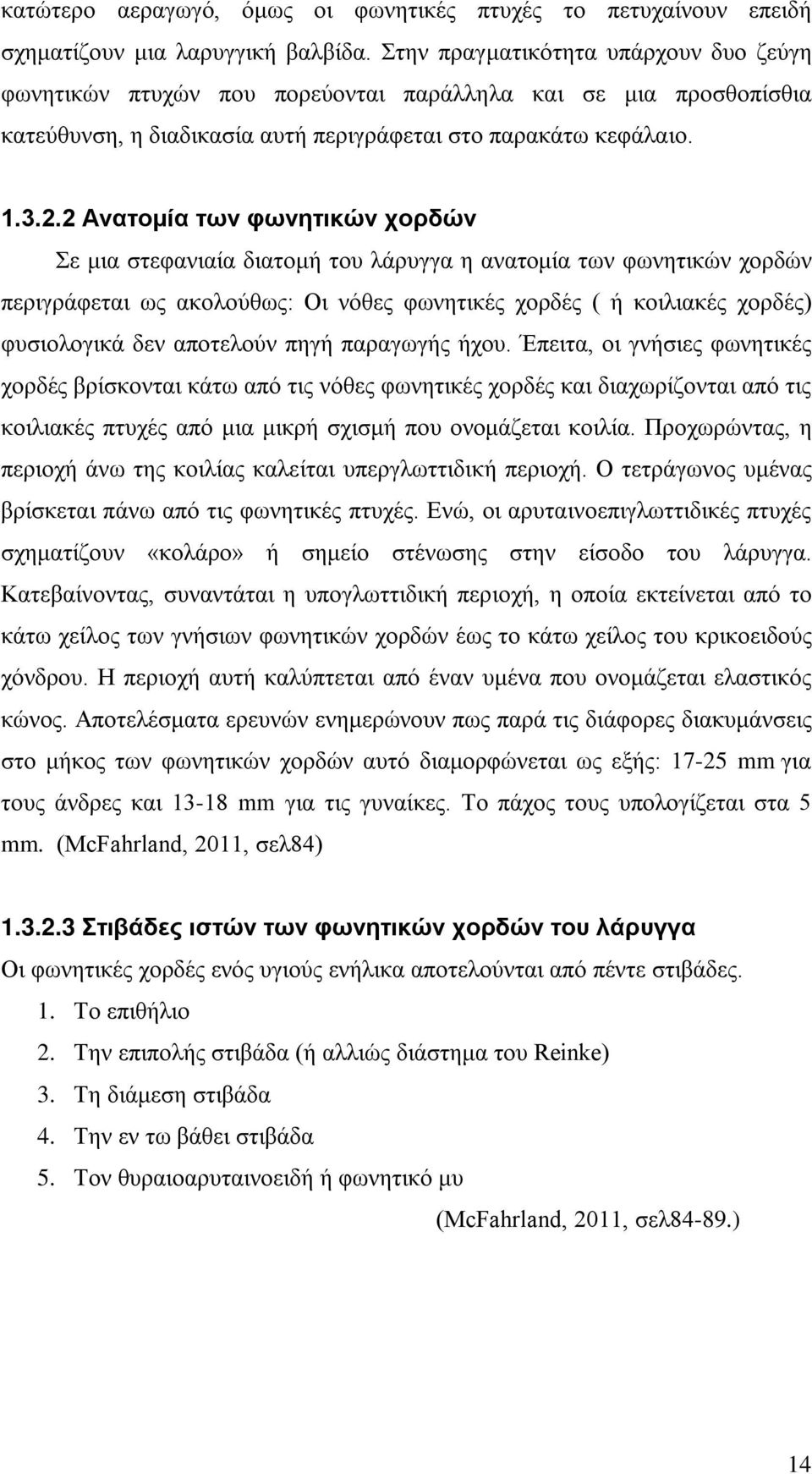 2 Ανατομία των φωνητικών χορδών Σε μια στεφανιαία διατομή του λάρυγγα η ανατομία των φωνητικών χορδών περιγράφεται ως ακολούθως: Οι νόθες φωνητικές χορδές ( ή κοιλιακές χορδές) φυσιολογικά δεν