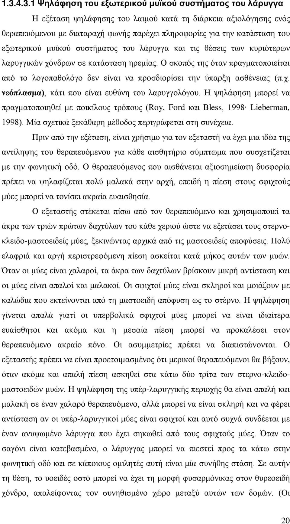 Ο σκοπός της όταν πραγματοποιείται από το λογοπαθολόγο δεν είναι να προσδιορίσει την ύπαρξη ασθένειας (π.χ. νεόπλασμα), κάτι που είναι ευθύνη του λαρυγγολόγου.