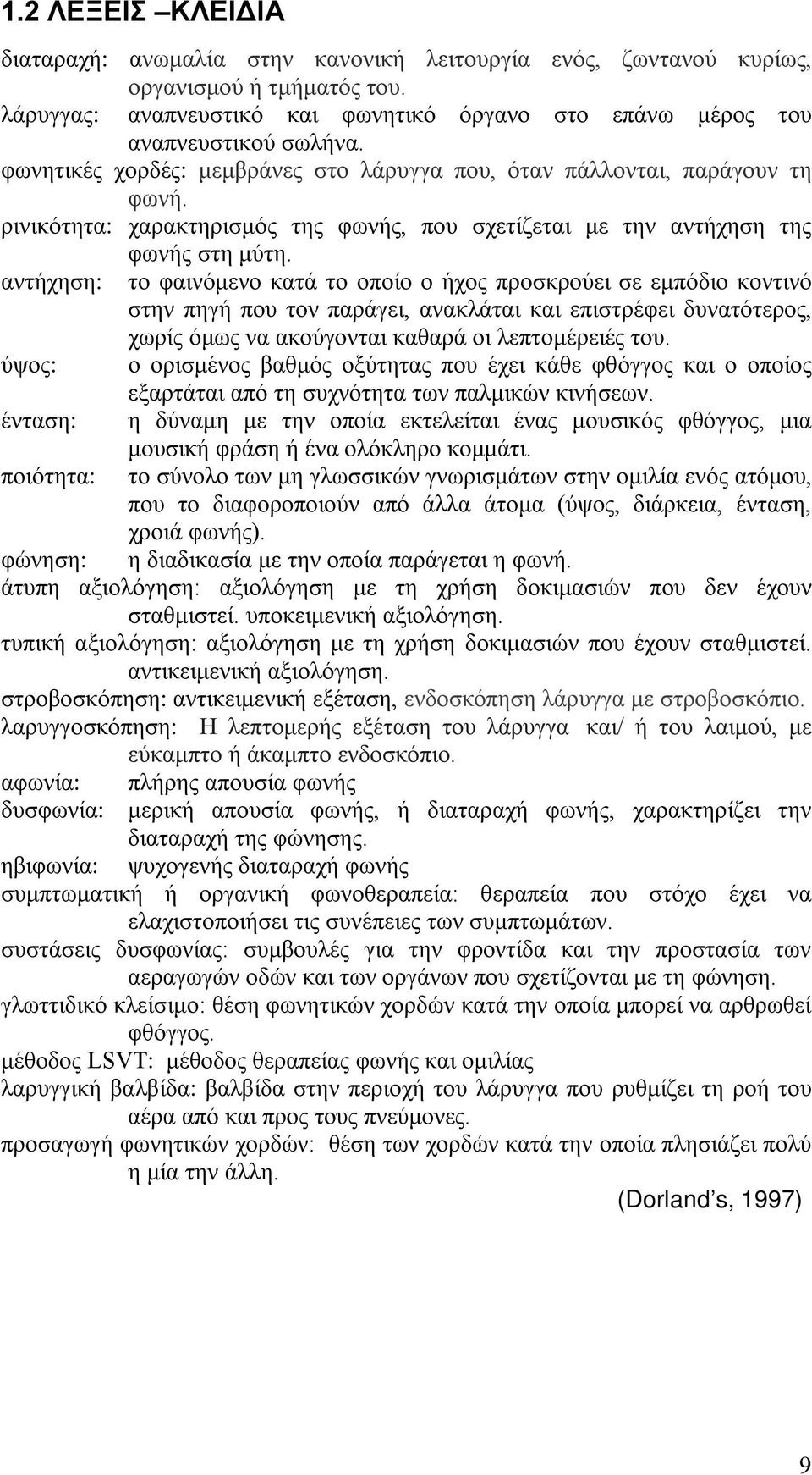 αντήχηση: το φαινόμενο κατά το οποίο ο ήχος προσκρούει σε εμπόδιο κοντινό στην πηγή που τον παράγει, ανακλάται και επιστρέφει δυνατότερος, χωρίς όμως να ακούγονται καθαρά οι λεπτομέρειές του.