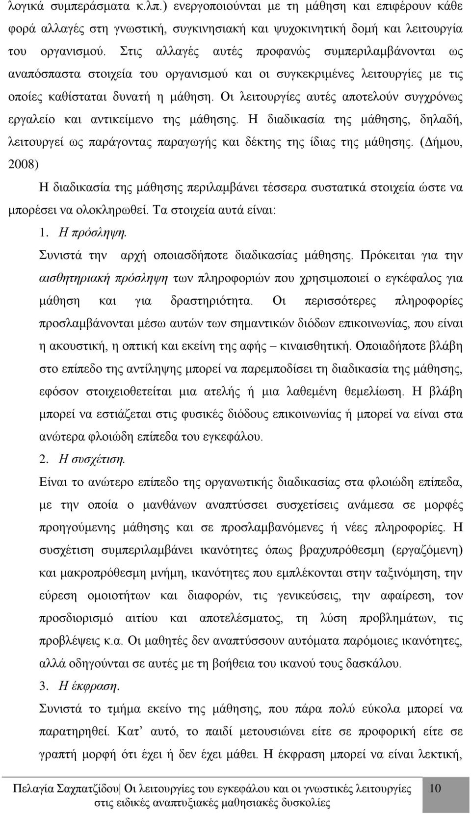 Οι λειτουργίες αυτές αποτελούν συγχρόνως εργαλείο και αντικείμενο της μάθησης. Η διαδικασία της μάθησης, δηλαδή, λειτουργεί ως παράγοντας παραγωγής και δέκτης της ίδιας της μάθησης.