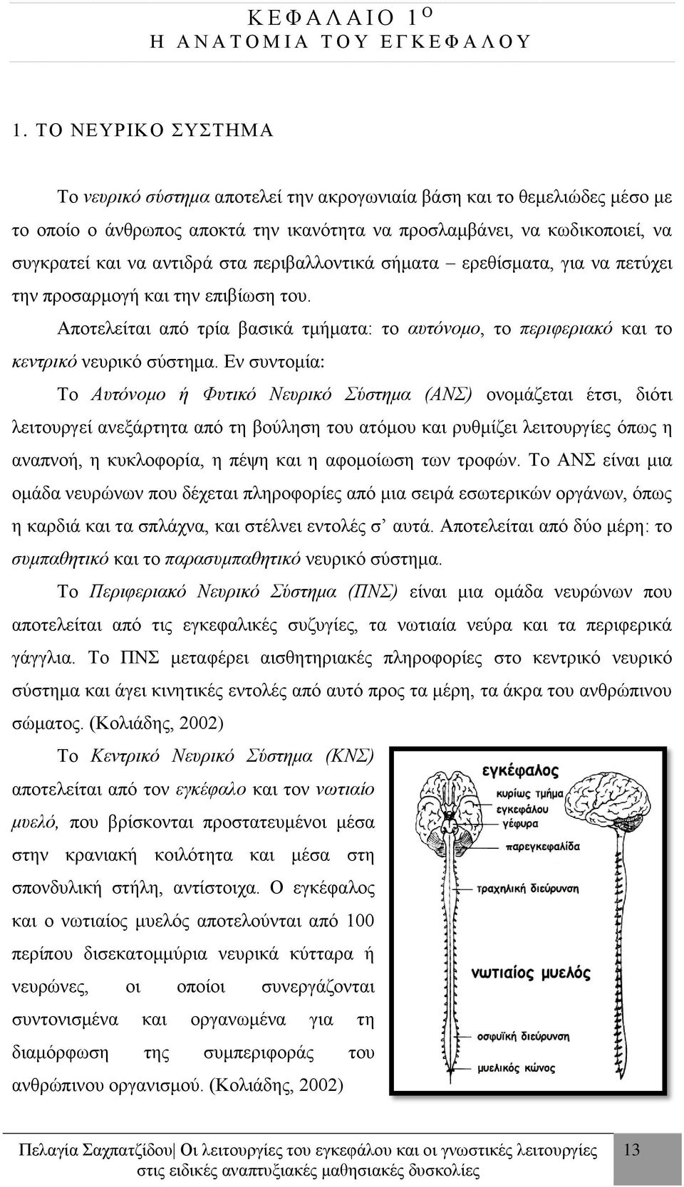 περιβαλλοντικά σήματα ερεθίσματα, για να πετύχει την προσαρμογή και την επιβίωση του. Αποτελείται από τρία βασικά τμήματα: το αυτόνομο, το περιφεριακό και το κεντρικό νευρικό σύστημα.