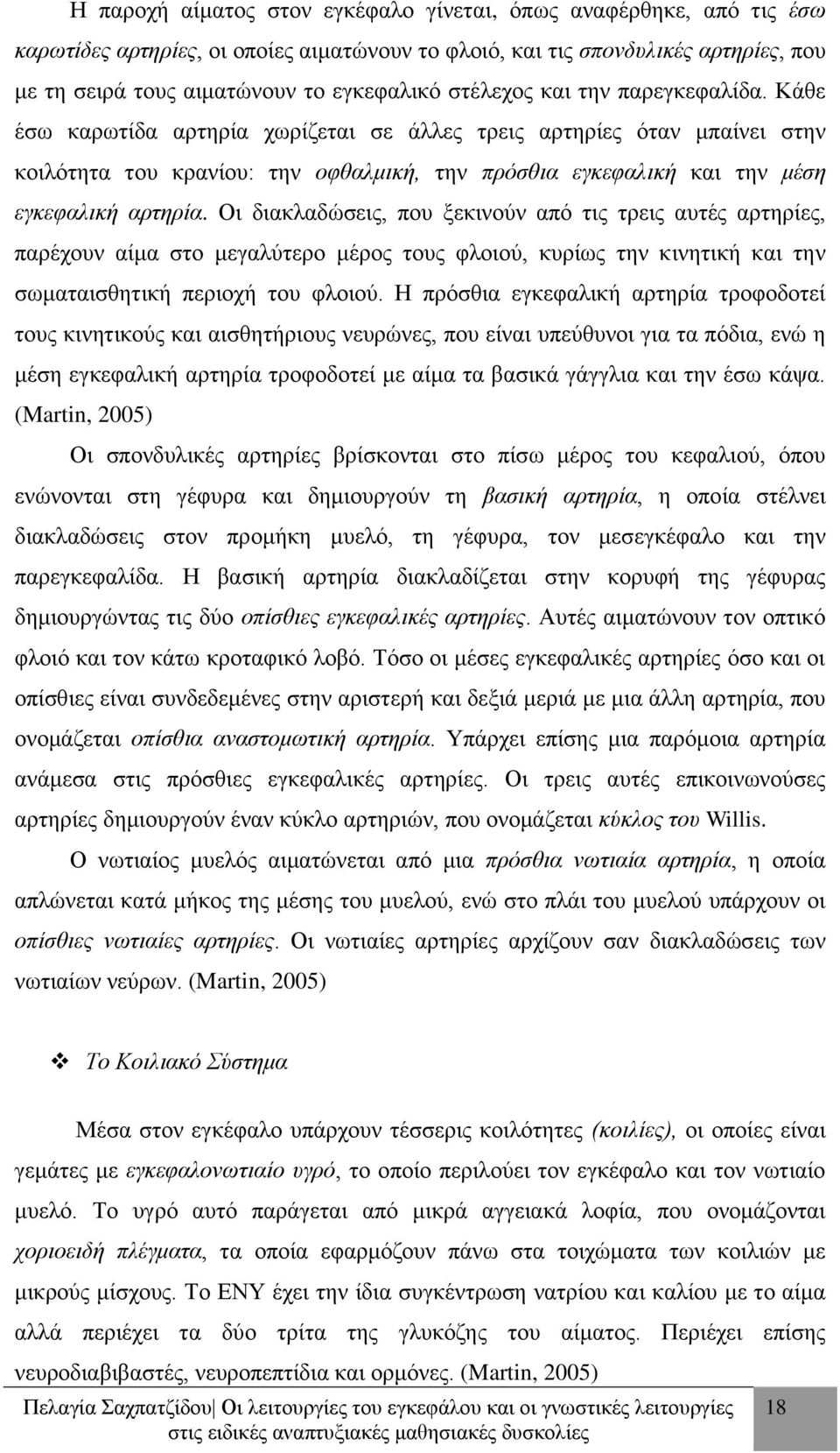 Κάθε έσω καρωτίδα αρτηρία χωρίζεται σε άλλες τρεις αρτηρίες όταν μπαίνει στην κοιλότητα του κρανίου: την οφθαλμική, την πρόσθια εγκεφαλική και την μέση εγκεφαλική αρτηρία.