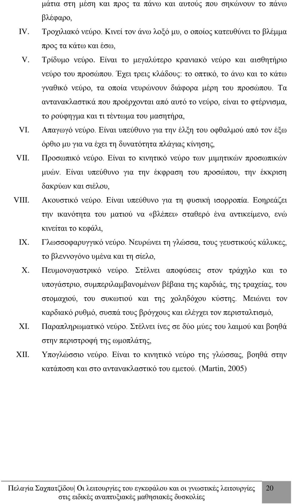 Τα αντανακλαστικά που προέρχονται από αυτό το νεύρο, είναι το φτέρνισμα, το ρούφηγμα και τι τέντωμα του μασητήρα, VI. Απαγωγό νεύρο.