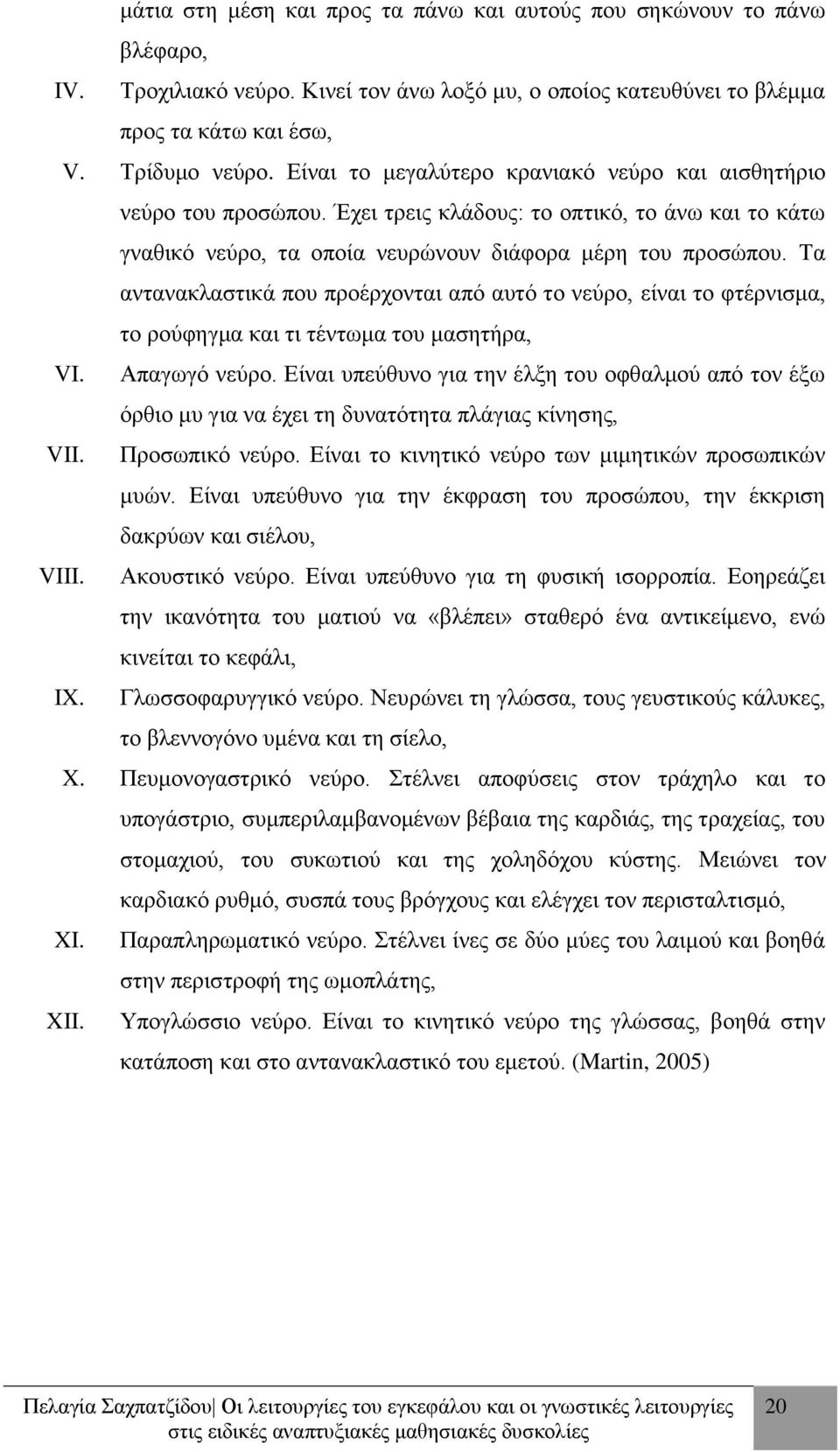 Τα αντανακλαστικά που προέρχονται από αυτό το νεύρο, είναι το φτέρνισμα, το ρούφηγμα και τι τέντωμα του μασητήρα, VI. Απαγωγό νεύρο.