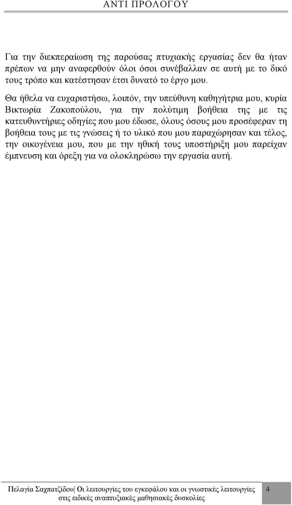 Θα ήθελα να ευχαριστήσω, λοιπόν, την υπεύθυνη καθηγήτρια μου, κυρία Βικτωρία Ζακοπούλου, για την πολύτιμη βοήθεια της με τις κατευθυντήριες