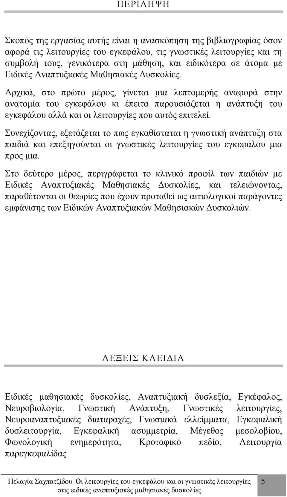 Αρχικά, στο πρώτο μέρος, γίνεται μια λεπτομερής αναφορά στην ανατομία του εγκεφάλου κι έπειτα παρουσιάζεται η ανάπτυξη του εγκεφάλου αλλά και οι λειτουργίες που αυτός επιτελεί.