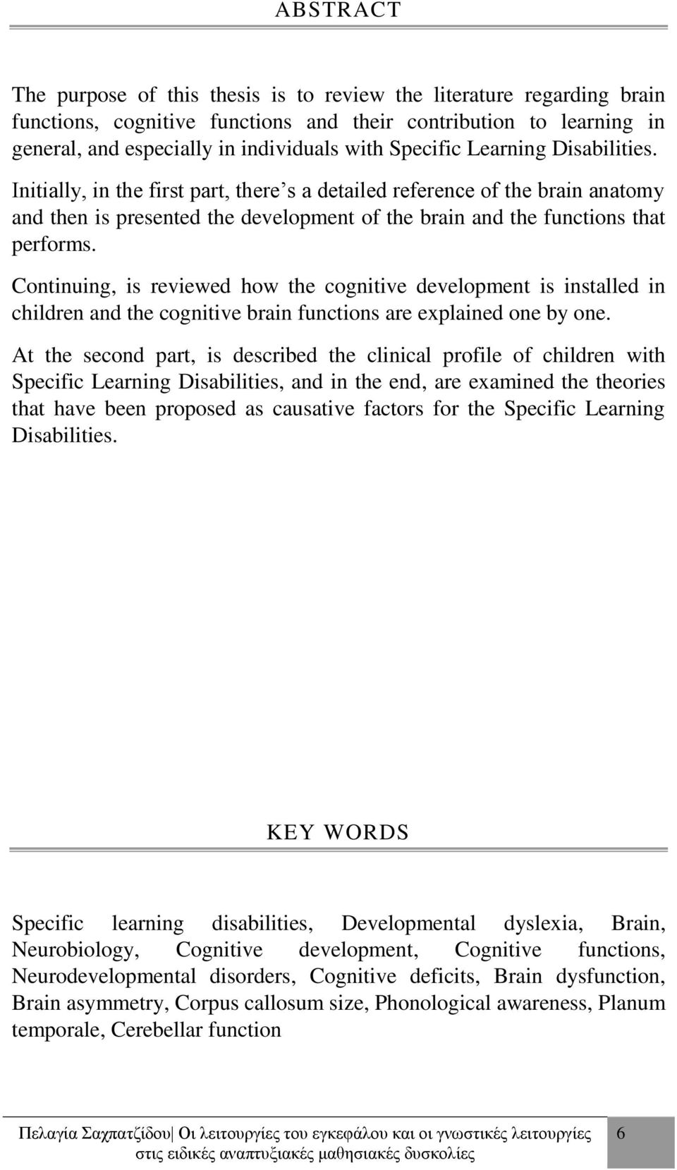 Continuing, is reviewed how the cognitive development is installed in children and the cognitive brain functions are explained one by one.