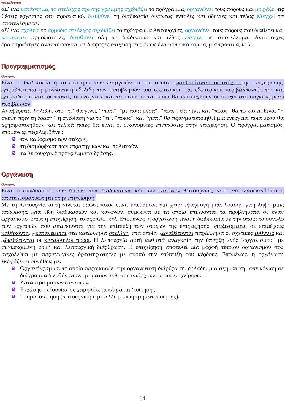 Σ' ένα σχολείο το αρμόδιο στέλεχος σχεδιάζει το πρόγραμμα λειτουργίας, οργανώνει τους πόρους που διαθέτει και κατανέμει αρμοδιότητες, διευθύνει όλη τη διαδικασία και τέλος ελέγχει το αποτέλεσμα.