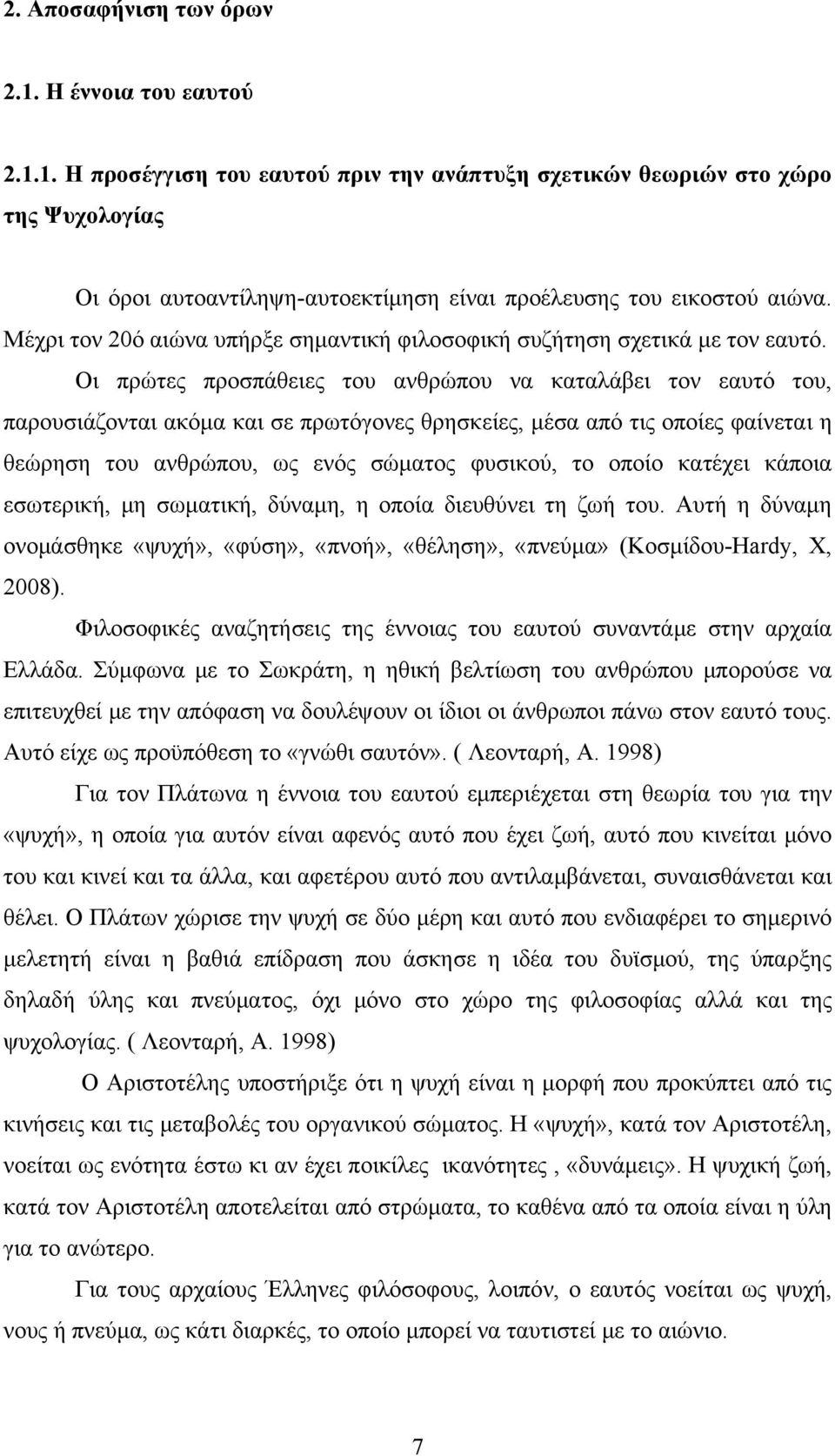 Οι πρώτες προσπάθειες του ανθρώπου να καταλάβει τον εαυτό του, παρουσιάζονται ακόμα και σε πρωτόγονες θρησκείες, μέσα από τις οποίες φαίνεται η θεώρηση του ανθρώπου, ως ενός σώματος φυσικού, το οποίο