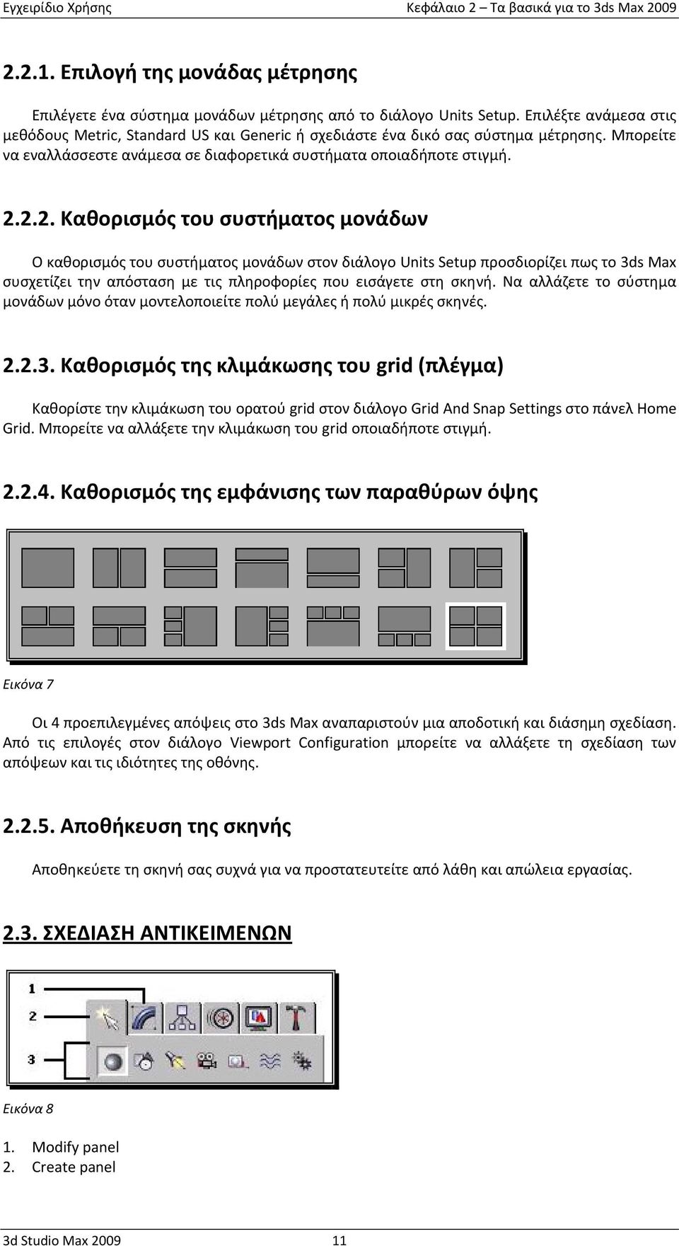 2.2. Καθορισμός του συστήματος μονάδων Ο καθορισμός του συστήματος μονάδων στον διάλογο Units Setup προσδιορίζει πως το 3ds Max συσχετίζει την απόσταση με τις πληροφορίες που εισάγετε στη σκηνή.