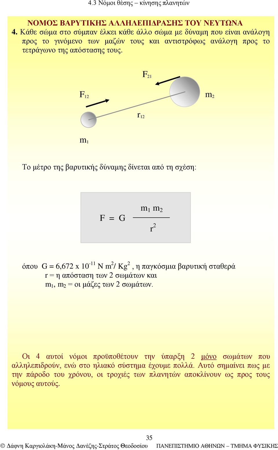 F 21 F 12 m 2 r 12 m 1 Το μέτρο της βαρυτικής δύναμης δίνεται από τη σχέση: F = G m 1 m 2 r 2 όπου G = 6,672 x 10-11 N m 2 / Kg 2, η παγκόσμια βαρυτική σταθερά r =