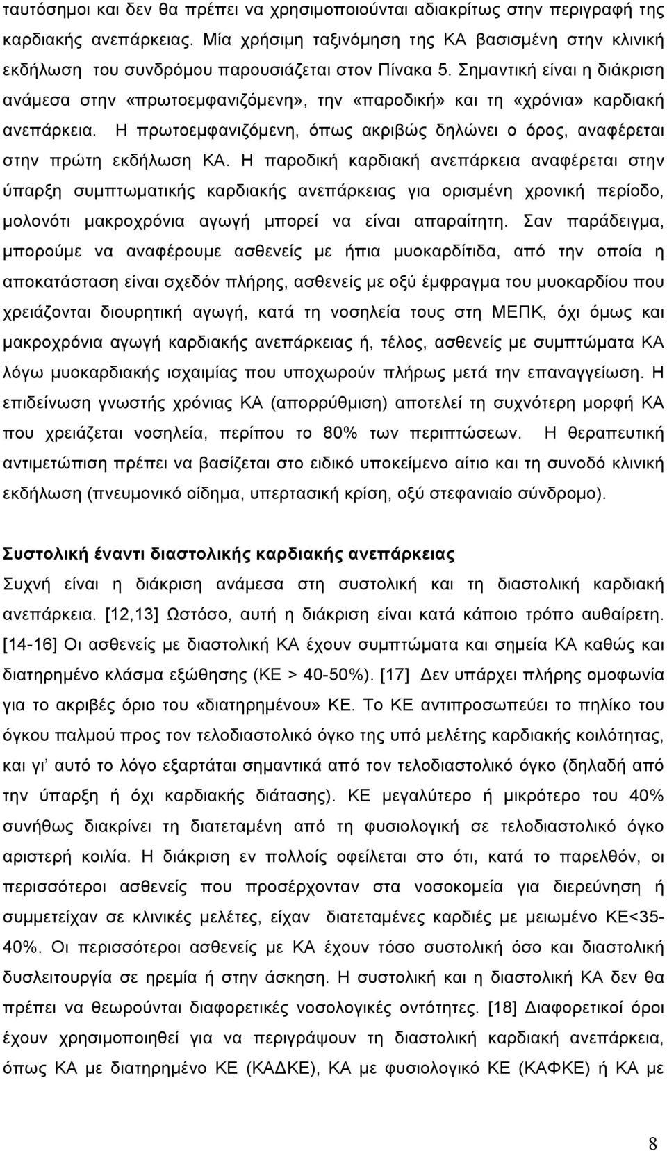 Σηµαντική είναι η διάκριση ανάµεσα στην «πρωτοεµφανιζόµενη», την «παροδική» και τη «χρόνια» καρδιακή ανεπάρκεια. Η πρωτοεµφανιζόµενη, όπως ακριβώς δηλώνει ο όρος, αναφέρεται στην πρώτη εκδήλωση ΚΑ.