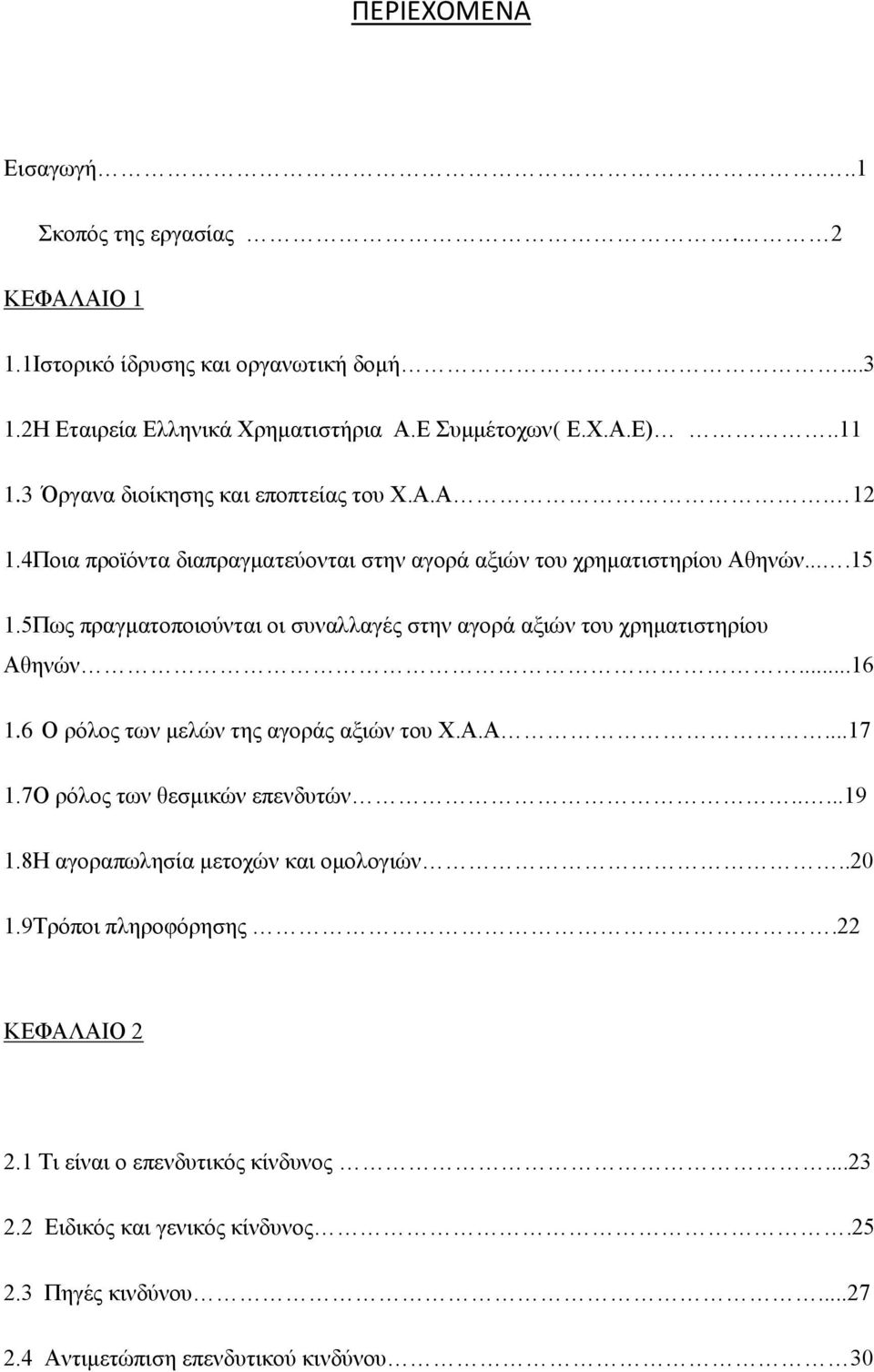 5Πως πραγματοποιούνται οι συναλλαγές στην αγορά αξιών του χρηματιστηρίου Αθηνών...16 1.6 Ο ρόλος των μελών της αγοράς αξιών του Χ.Α.Α...17 1.7Ο ρόλος των θεσμικών επενδυτών.