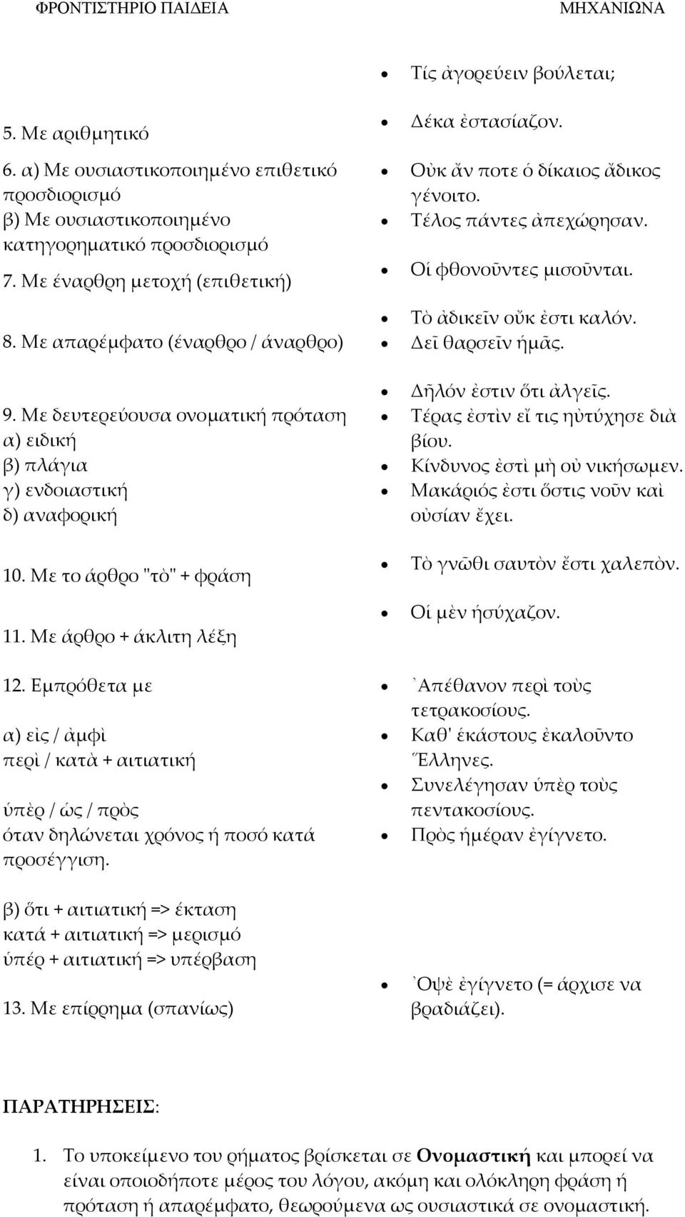 Εμπρόθετα με α) εἰς / ἀμφὶ περὶ / κατὰ + αιτιατική ὑπὲρ / ὡς / πρὸς όταν δηλώνεται χρόνος ή ποσό κατά προσέγγιση. Σίς ἀγορεύειν βούλεται; Δέκα ἐστασίαζον. Οὐκ ἄν ποτε ὁ δίκαιος ἄδικος γένοιτο.