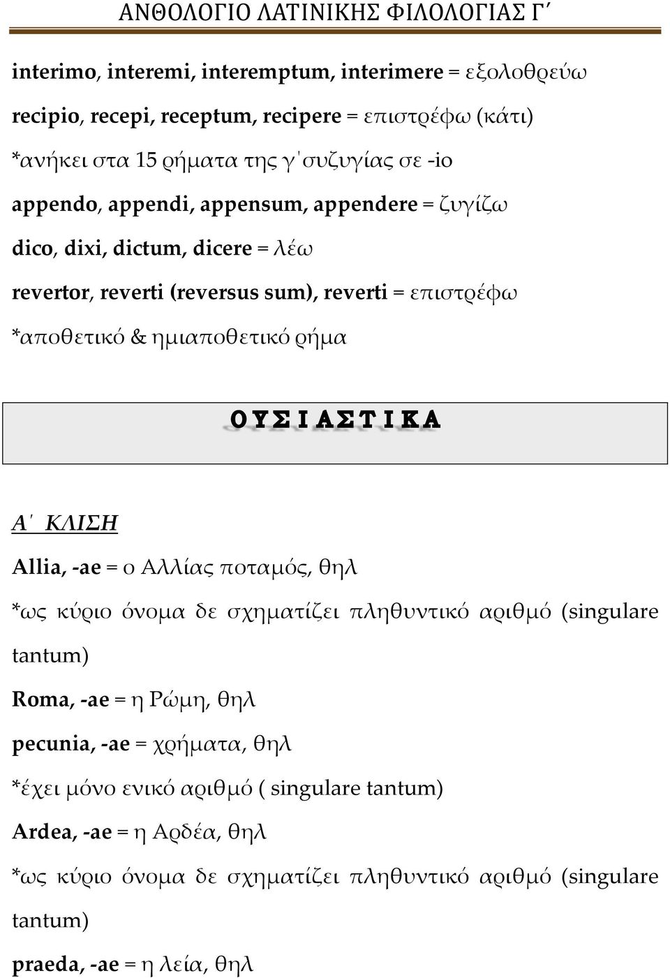 ρήμα Α ΚΛΙΣΗ Allia, -ae = ο Αλλίας ποταμός, θηλ *ως κύριο όνομα δε σχηματίζει πληθυντικό αριθμό (singulare tantum) Roma, -ae = η Ρώμη, θηλ pecunia, -ae =