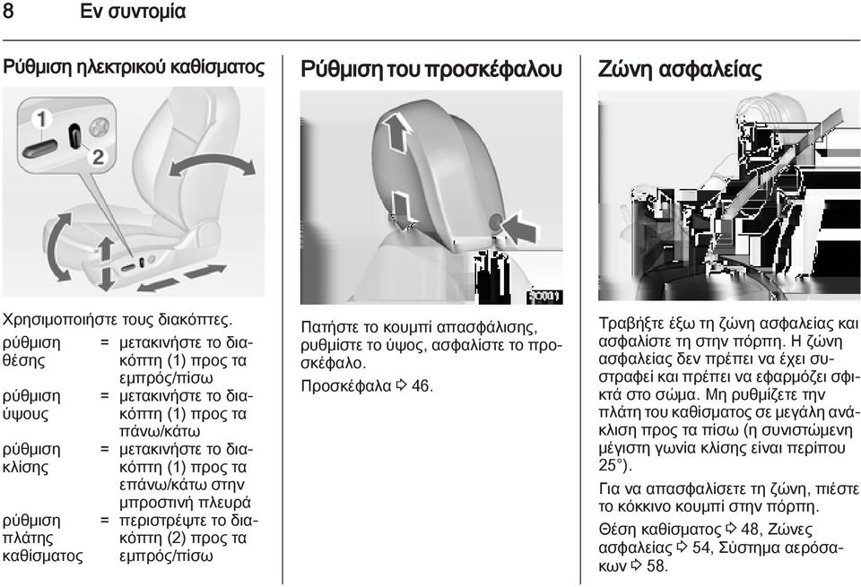 προς τα επάνω/κάτω στην μπροστινή πλευρά = περιστρέψτε το διακόπτη (2) προς τα εμπρός/πίσω Πατήστε το κουμπί απασφάλισης, ρυθμίστε το ύψος, ασφαλίστε το προσκέφαλο. Προσκέφαλα 3 46.