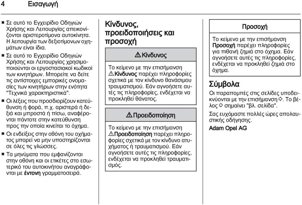 Μπορείτε να δείτε τις αντίστοιχες εμπορικές ονομασίες των κινητήρων στην ενότητα "Τεχνικά χαρακτηριστικά". Οι λέξεις που προσδιορίζουν κατεύθυνση ή φορά, π.χ. αριστερά ή δεξιά και μπροστά ή πίσω, αναφέρονται πάντοτε στην κατεύθυνση προς την οποία κινείται το όχημα.