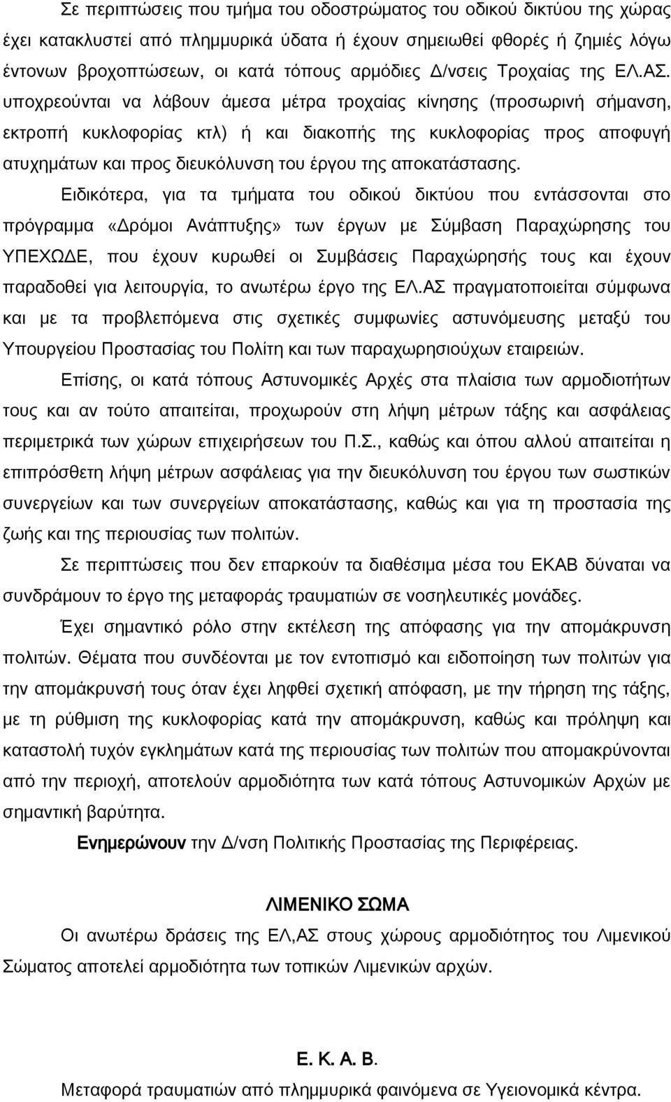 υποχρεούνται να λάβουν άμεσα μέτρα τροχαίας κίνησης (προσωρινή σήμανση, εκτροπή κυκλοφορίας κτλ) ή και διακοπής της κυκλοφορίας προς αποφυγή ατυχημάτων και προς διευκόλυνση του έργου της