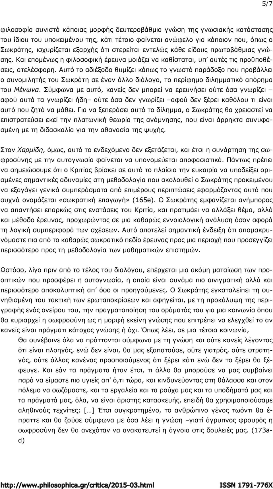 Αυτό το αδιέξοδο θυμίζει κάπως το γνωστό παράδοξο που προβάλλει ο συνομιλητής του Σωκράτη σε έναν άλλο διάλογο, το περίφημο διλημματικό απόρημα του Μένωνα.