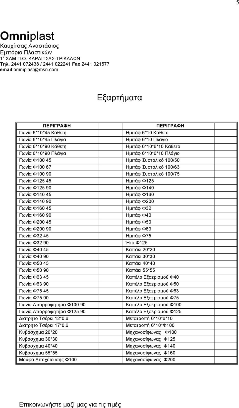 Φ200 Γωνία Φ160 45 Ηµιτάφ Φ32 Γωνία Φ160 90 Ηµιτάφ Φ40 Γωνία Φ200 45 Ηµιτάφ Φ50 Γωνία Φ200 90 Ηµιτάφ Φ63 Γωνία Φ32 45 Ηµιτάφ Φ75 Γωνία Φ32 90 Ήτα Φ125 Γωνία Φ40 45 Καπάκι 20*20 Γωνία Φ40 90 Καπάκι