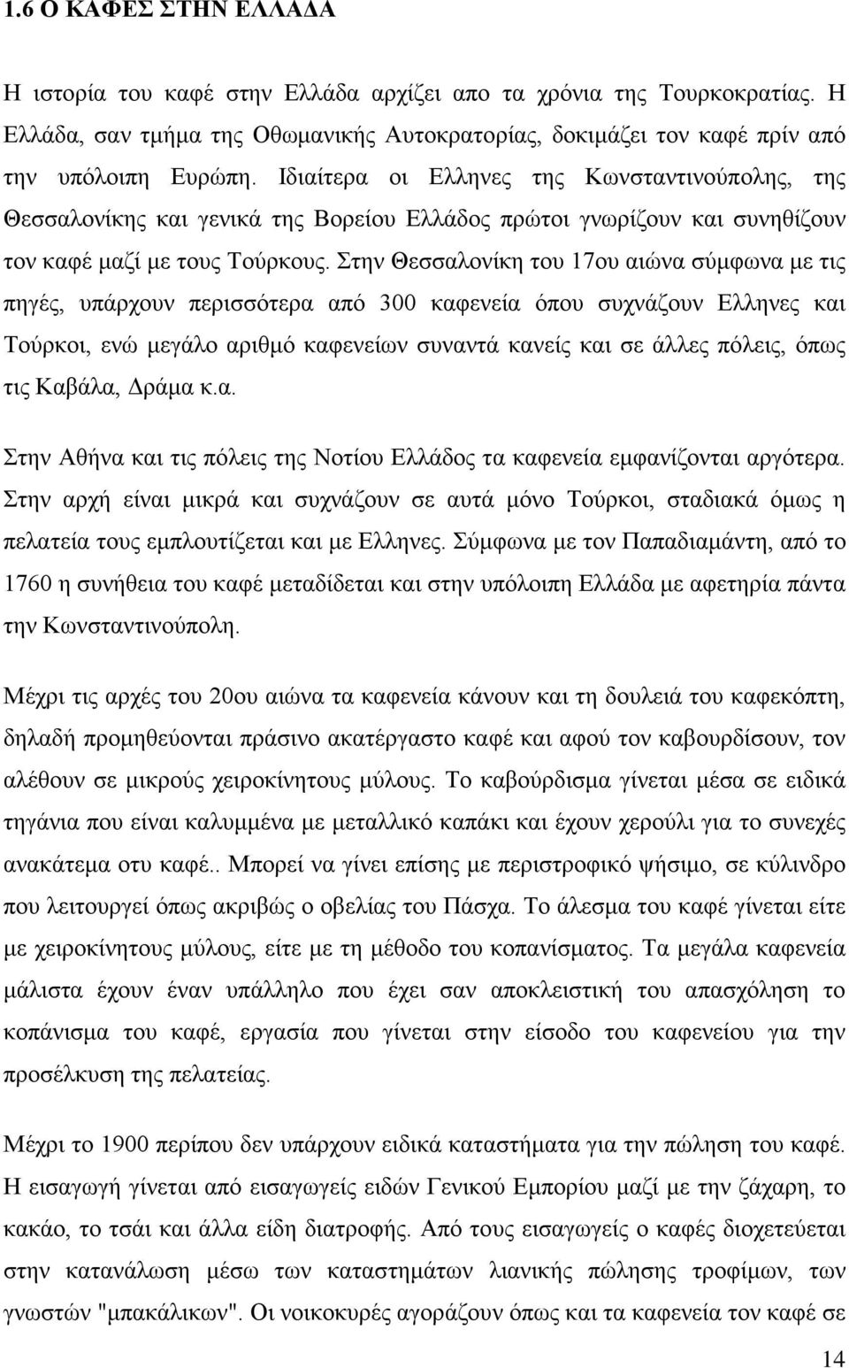 Στην Θεσσαλονίκη του 17ου αιώνα σύμφωνα με τις πηγές, υπάρχουν περισσότερα από 300 καφενεία όπου συχνάζουν Ελληνες και Τούρκοι, ενώ μεγάλο αριθμό καφενείων συναντά κανείς και σε άλλες πόλεις, όπως