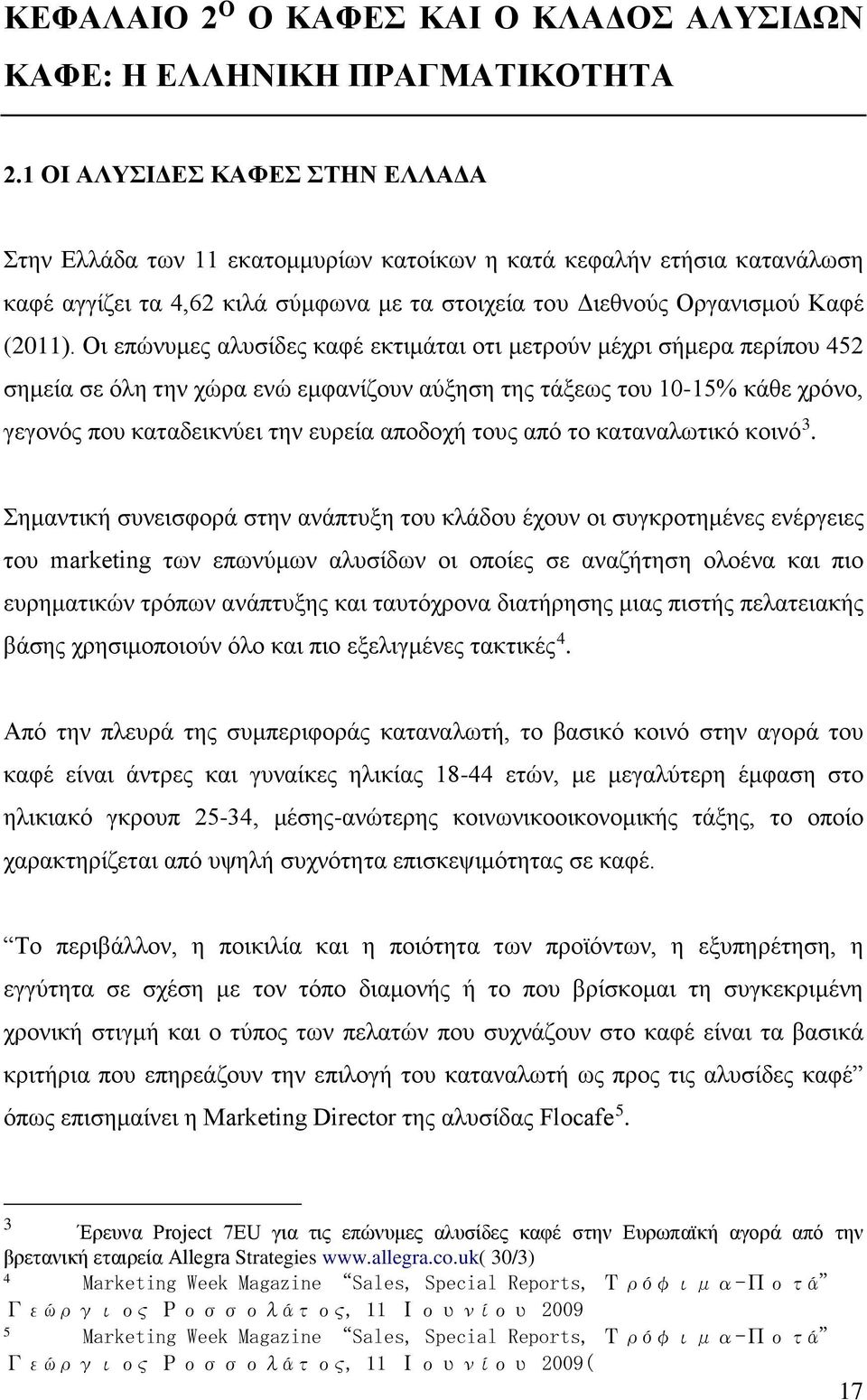 Οι επώνυμες αλυσίδες καφέ εκτιμάται οτι μετρούν μέχρι σήμερα περίπου 452 σημεία σε όλη την χώρα ενώ εμφανίζουν αύξηση της τάξεως του 10-15% κάθε χρόνο, γεγονός που καταδεικνύει την ευρεία αποδοχή