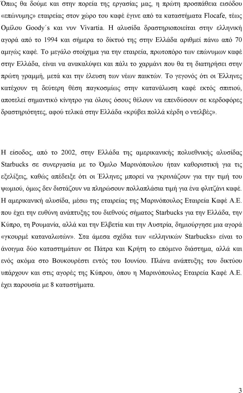 Το μεγάλο στοίχημα για την εταιρεία, πρωτοπόρο των επώνυμων καφέ στην Ελλάδα, είναι να ανακαλύψει και πάλι το χαρμάνι που θα τη διατηρήσει στην πρώτη γραμμή, μετά και την έλευση των νέων παικτών.