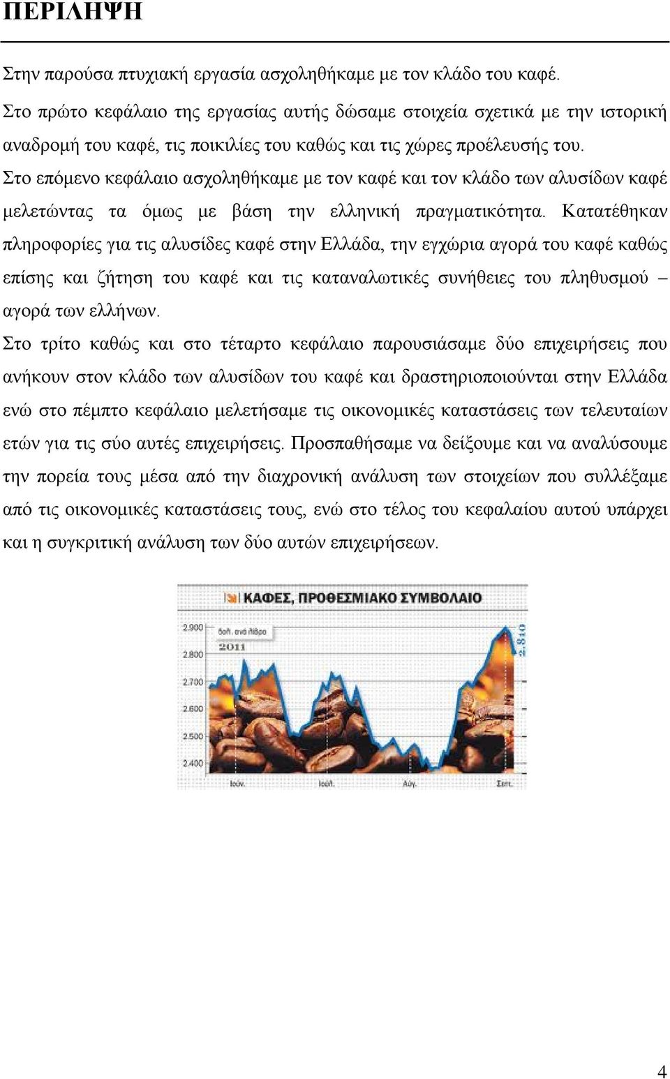 Στο επόμενο κεφάλαιο ασχοληθήκαμε με τον καφέ και τον κλάδο των αλυσίδων καφέ μελετώντας τα όμως με βάση την ελληνική πραγματικότητα.