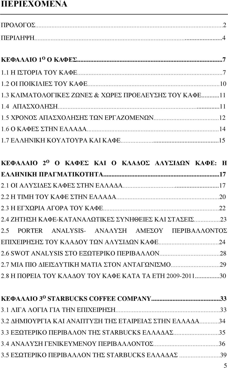 ..15 ΚΕΦΑΛΑΙΟ 2 Ο Ο ΚΑΦΕΣ ΚΑΙ Ο ΚΛΑΔΟΣ ΑΛΥΣΙΔΩΝ ΚΑΦΕ: Η ΕΛΛΗΝΙΚΗ ΠΡΑΓΜΑΤΙΚΟΤΗΤΑ...17 2.1 ΟΙ ΑΛΥΣΙΔΕΣ ΚΑΦΕΣ ΣΤΗΝ ΕΛΛΑΔΑ...17 2.2 Η ΤΙΜΗ ΤΟΥ ΚΑΦΕ ΣΤΗΝ ΕΛΛΑΔΑ...20 2.3 Η ΕΓΧΩΡΙΑ ΑΓΟΡΑ ΤΟΥ ΚΑΦΕ...22 2.