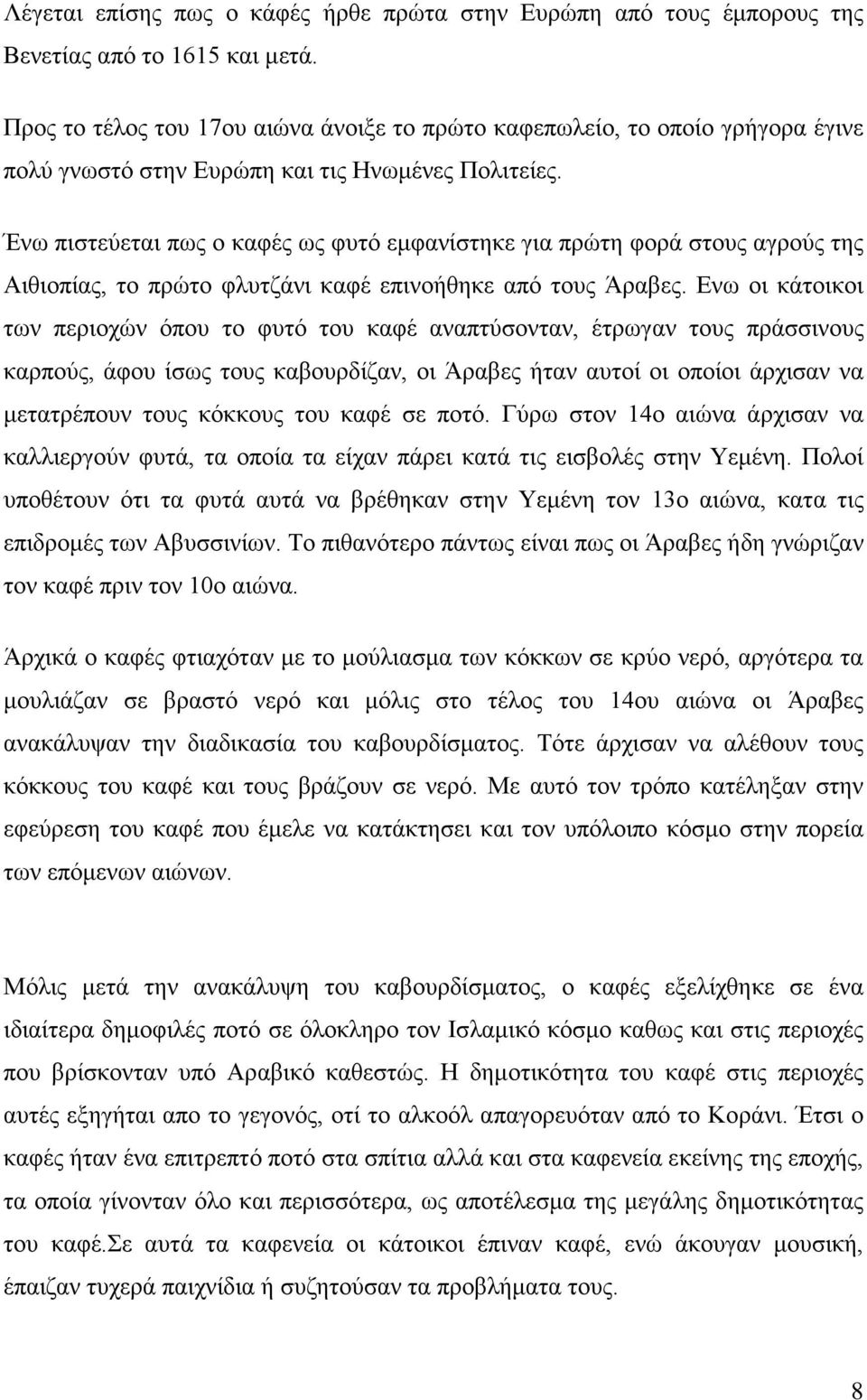Ένω πιστεύεται πως ο καφές ως φυτό εμφανίστηκε για πρώτη φορά στους αγρούς της Αιθιοπίας, το πρώτο φλυτζάνι καφέ επινοήθηκε από τους Άραβες.