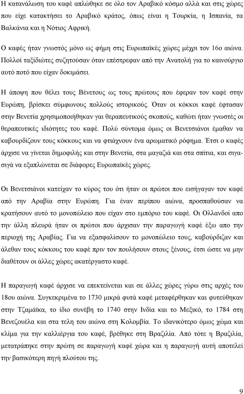 Η άποψη που θέλει τους Βένετους ως τους πρώτους που έφεραν τον καφέ στην Ευρώπη, βρίσκει σύμφωνους πολλούς ιστορικούς.