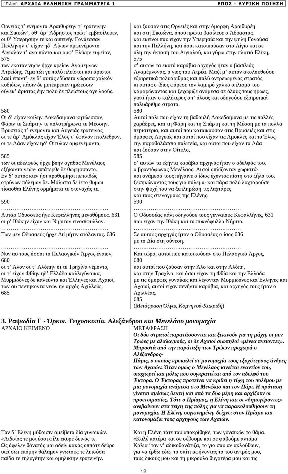 Άμα τώι γε πολύ πλείστοι και άριστοι λαοί έποντ εν δ αυτός εδύσετο νώροπα χαλκόν κυδιόων, πάσιν δε μετέπρεπεν ηρώεσσιν ούνεκ άριστος έην πολύ δε πλείστους άγε λαούς.