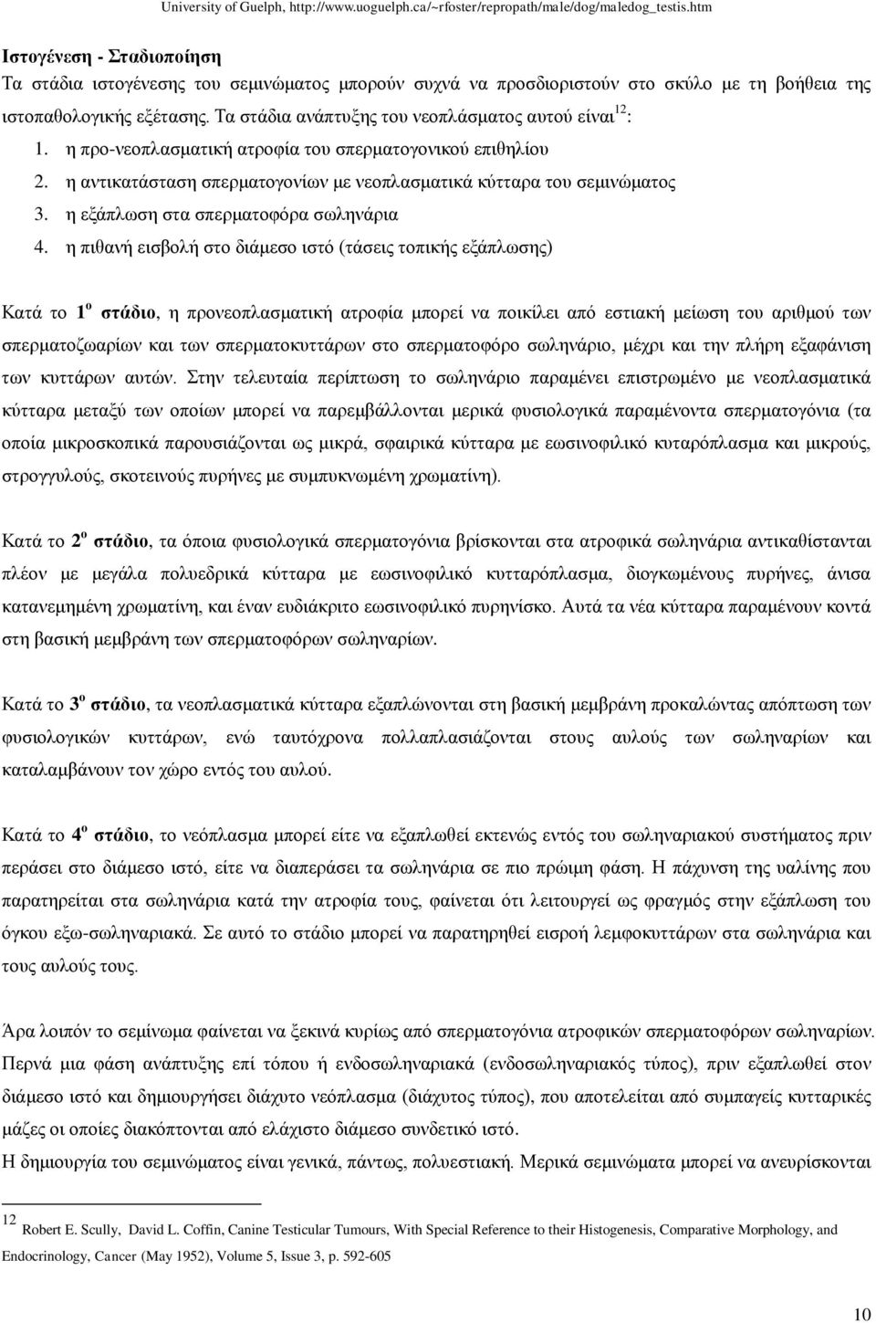 Τα στάδια ανάπτυξης του νεοπλάσματος αυτού είναι 12 : 1. η προ-νεοπλασματική ατροφία του σπερματογονικού επιθηλίου 2. η αντικατάσταση σπερματογονίων με νεοπλασματικά κύτταρα του σεμινώματος 3.