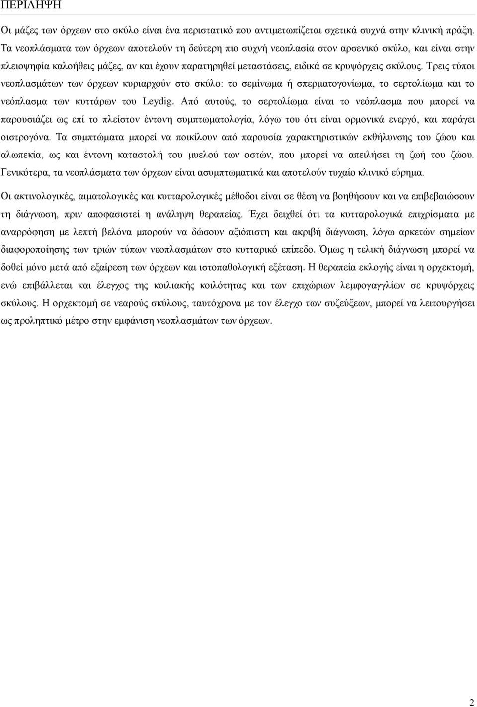 Τρεις τύποι νεοπλασμάτων των όρχεων κυριαρχούν στο σκύλο: το σεμίνωμα ή σπερματογονίωμα, το σερτολίωμα και το νεόπλασμα των κυττάρων του Leydig.
