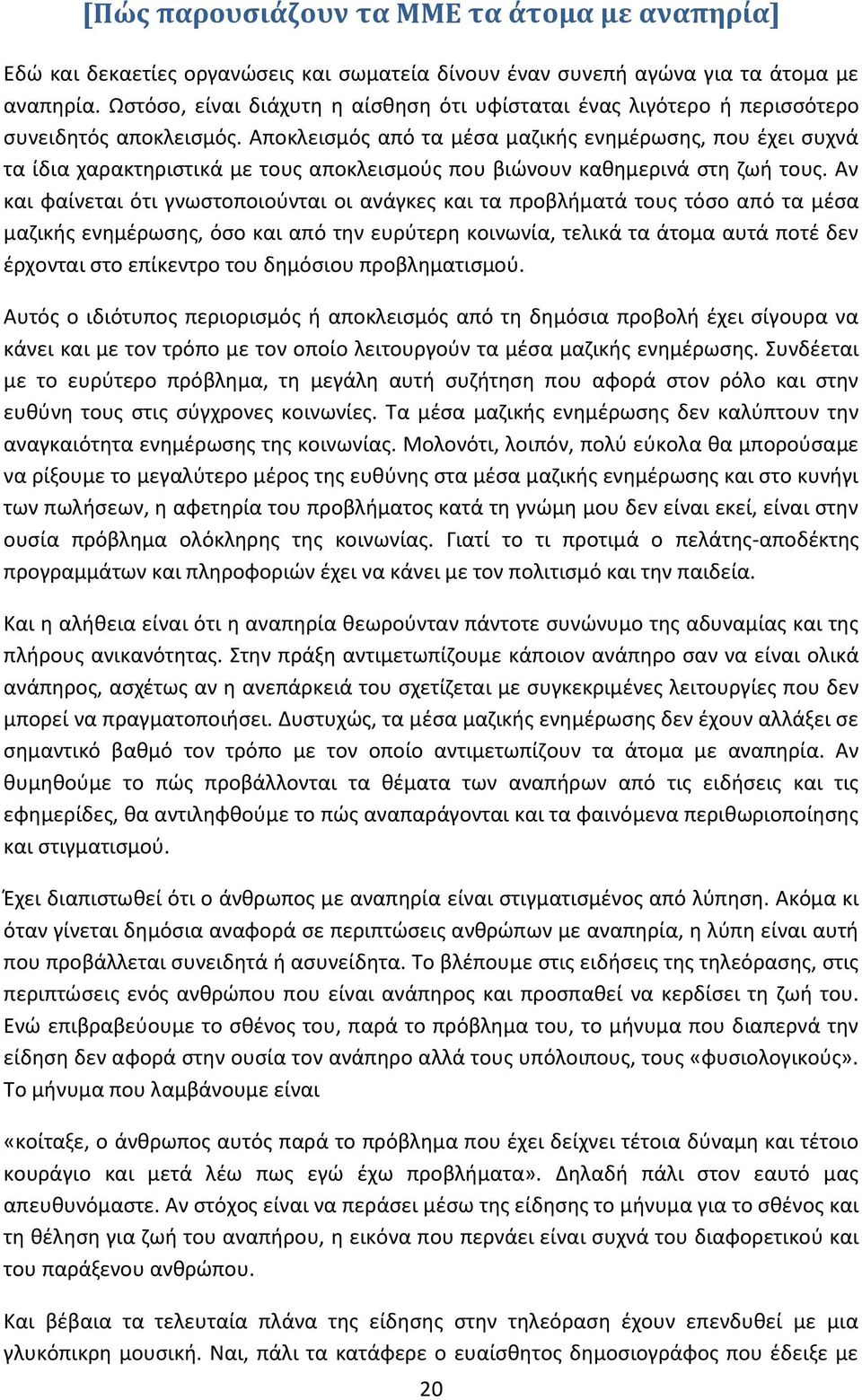 Αποκλεισμός από τα μέσα μαζικής ενημέρωσης, που έχει συχνά τα ίδια χαρακτηριστικά με τους αποκλεισμούς που βιώνουν καθημερινά στη ζωή τους.