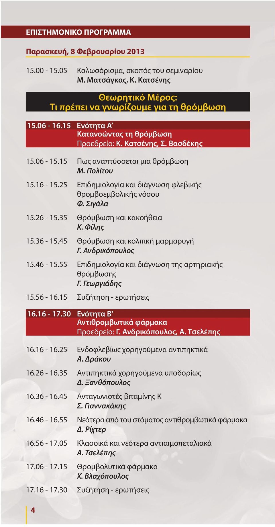 Σιγάλα 15.26-15.35 Θρόμβωση και κακοήθεια Κ. Φίλης 15.36-15.45 Θρόμβωση και κολπική μαρμαρυγή Γ. Ανδρικόπουλος 15.46-15.55 Επιδημιολογία και διάγνωση της αρτηριακής θρόμβωσης Γ. Γεωργιάδης 15.56-16.