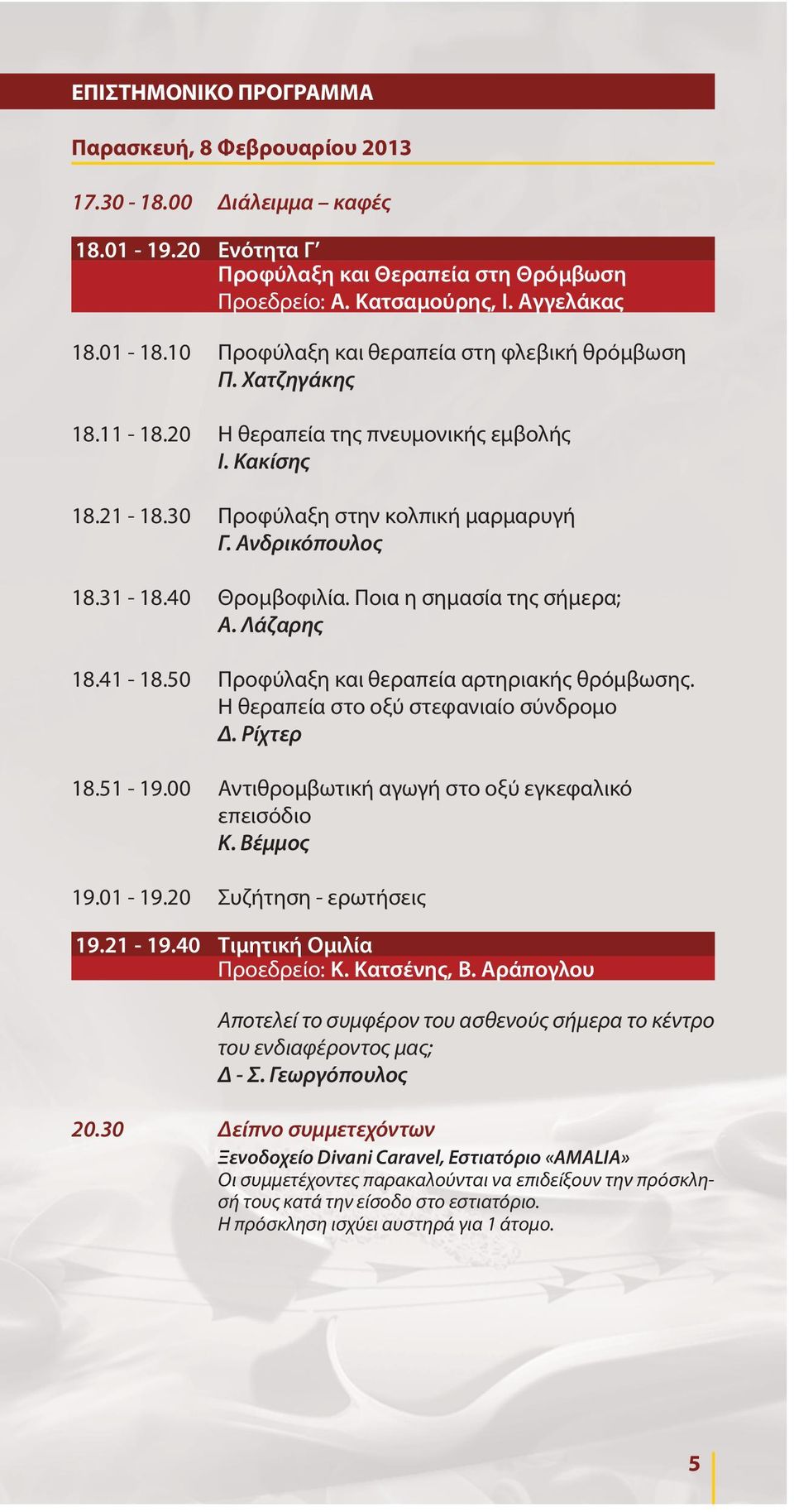40 Θρομβοφιλία. Ποια η σημασία της σήμερα; Α. Λάζαρης 18.41-18.50 Προφύλαξη και θεραπεία αρτηριακής θρόμβωσης. Η θεραπεία στο οξύ στεφανιαίο σύνδρομο Δ. Ρίχτερ 18.51-19.