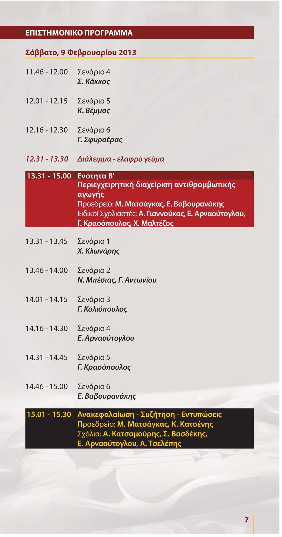 Μαλτέζος 13.31-13.45 Σενάριο 1 X. Κλωνάρης 13.46-14.00 Σενάριο 2 Ν. Μπέσιας, Γ. Αντωνίου 14.01-14.15 Σενάριο 3 Γ. Κολιόπουλος 14.16-14.30 Σενάριο 4 Ε. Αρναούτογλου 14.31-14.45 Σενάριο 5 Γ.
