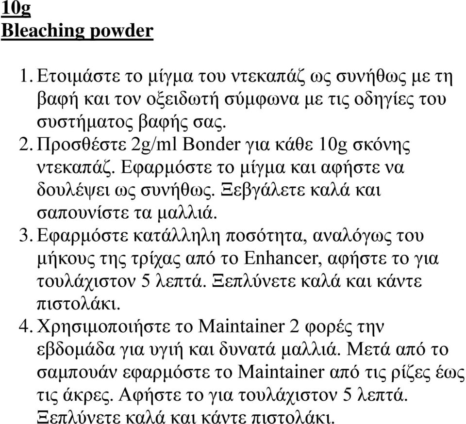 Εφαρμόστε κατάλληλη ποσότητα, αναλόγως του μήκους της τρίχας από το Enhancer, αφήστε το για τουλάχιστον 5 λεπτά. Ξεπλύνετε καλά και κάντε πιστολάκι. 4.