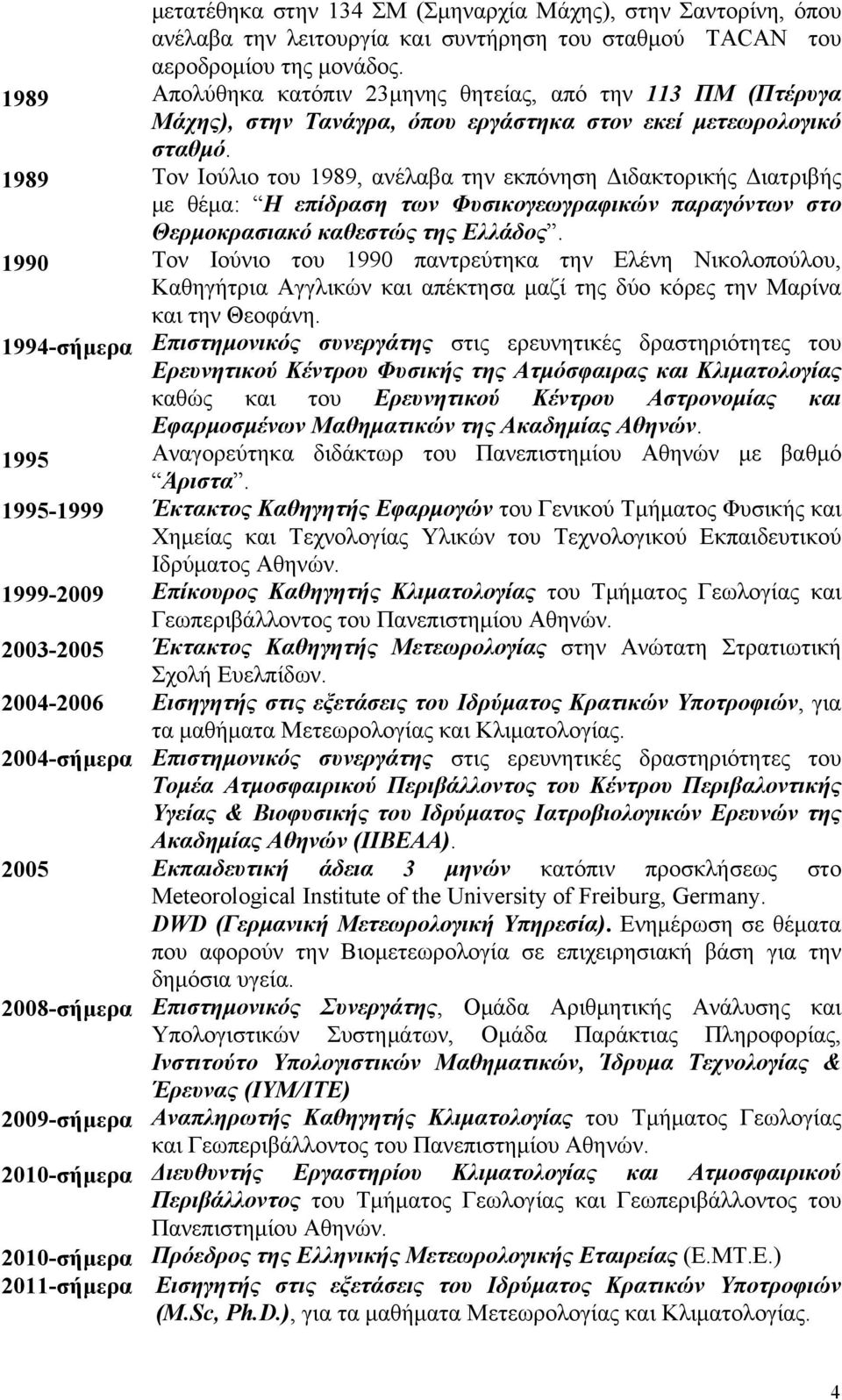 1989 Τον Ιούλιο του 1989, ανέλαβα την εκπόνηση Διδακτορικής Διατριβής με θέμα: Η επίδραση των Φυσικογεωγραφικών παραγόντων στο Θερμοκρασιακό καθεστώς της Ελλάδος.