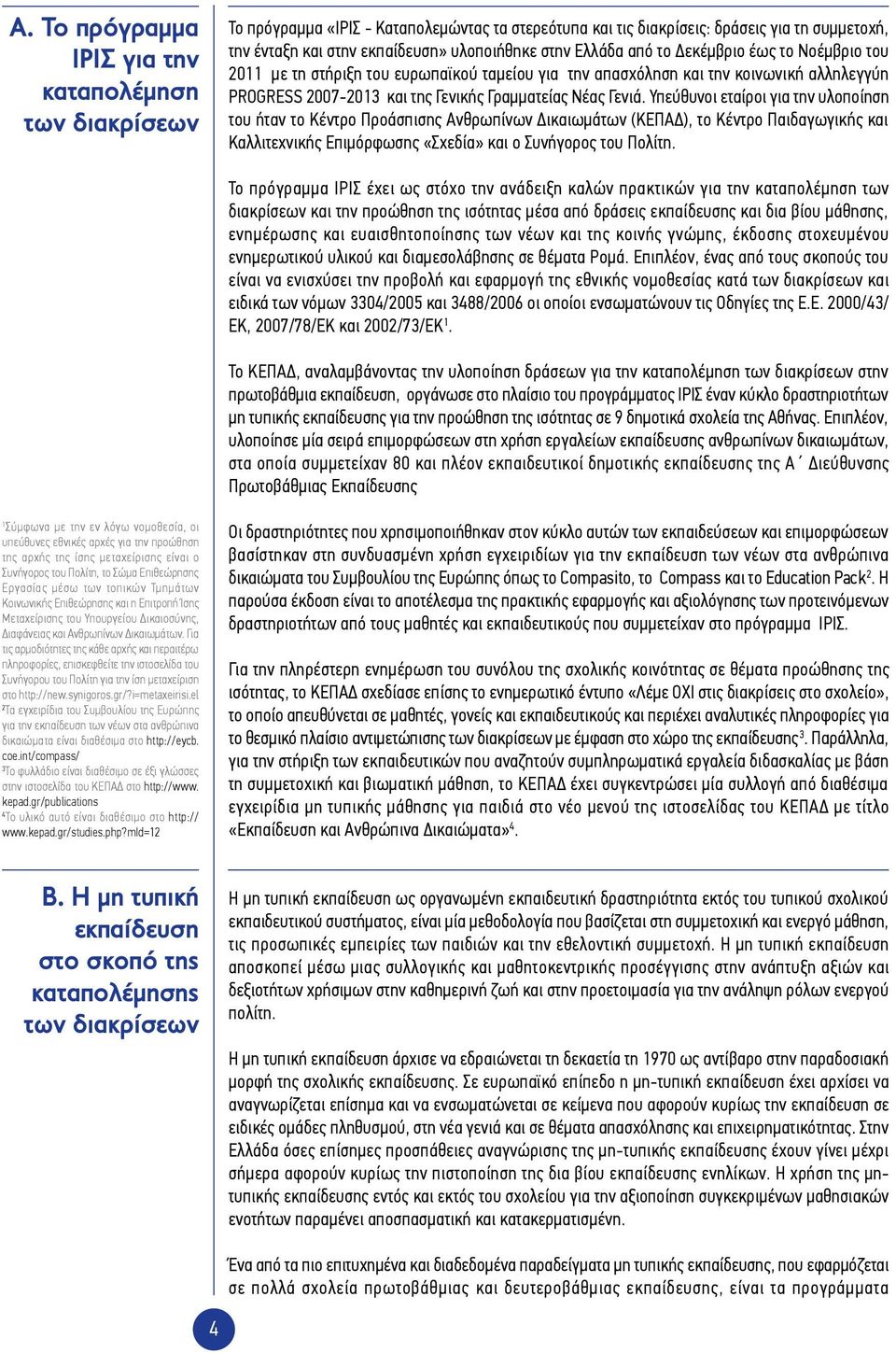Υπεύθυνοι εταίροι για την υλοποίηση του ήταν το Κέντρο Προάσπισης Ανθρωπίνων Δικαιωμάτων (ΚΕΠΑΔ), το Κέντρο Παιδαγωγικής και Καλλιτεχνικής Επιμόρφωσης «Σχεδία» και ο Συνήγορος του Πολίτη.